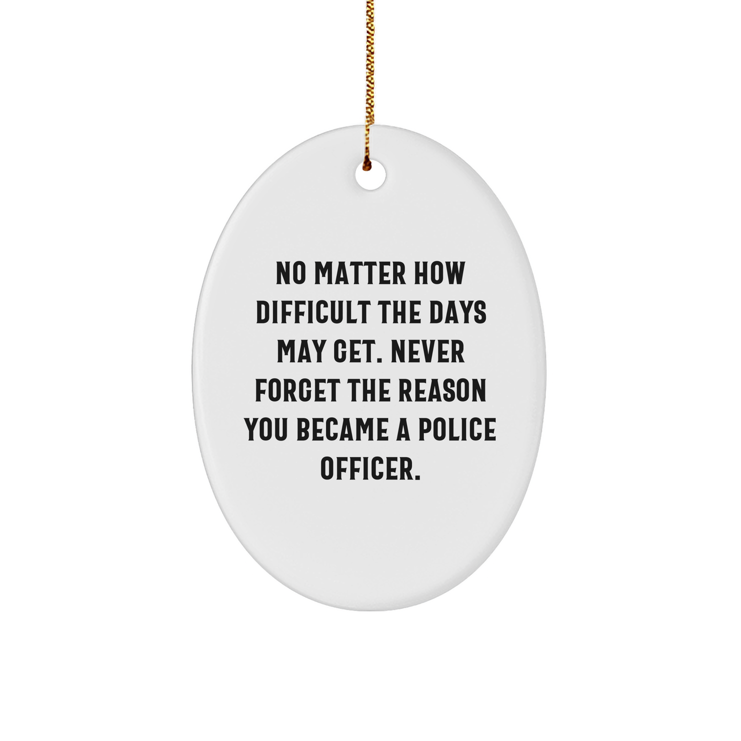 Police Officer Inspirational Oval Ornament Gifts for Christmas - Remind Them No Matter How Difficult the Days Get, Never Forget Why They Became a Police Officer - Image 1
