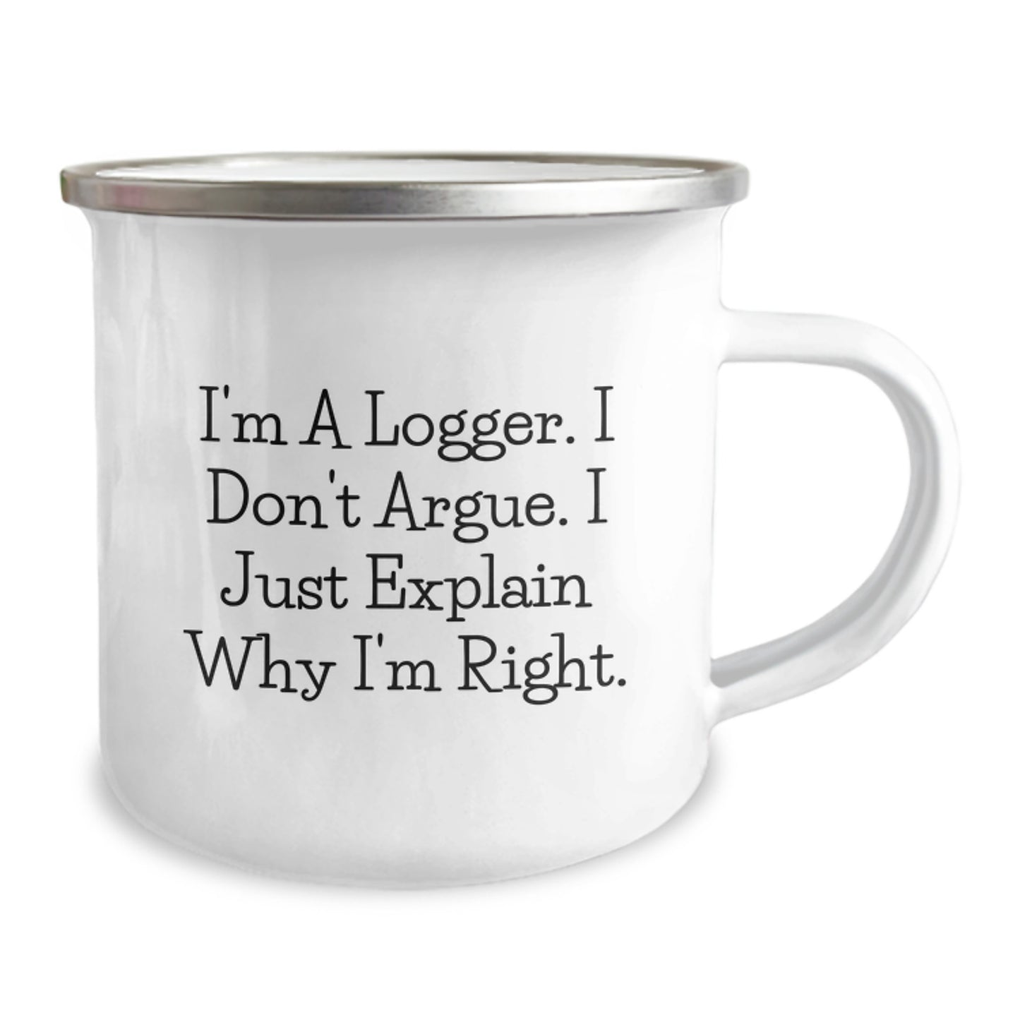 Funny Logger Gifts from Friends for Graduation, I'm A Logger. I Don't Argue. I Just Explain Why I'm Right., 12 oz Stainless Steel Camping Mug - Image 2