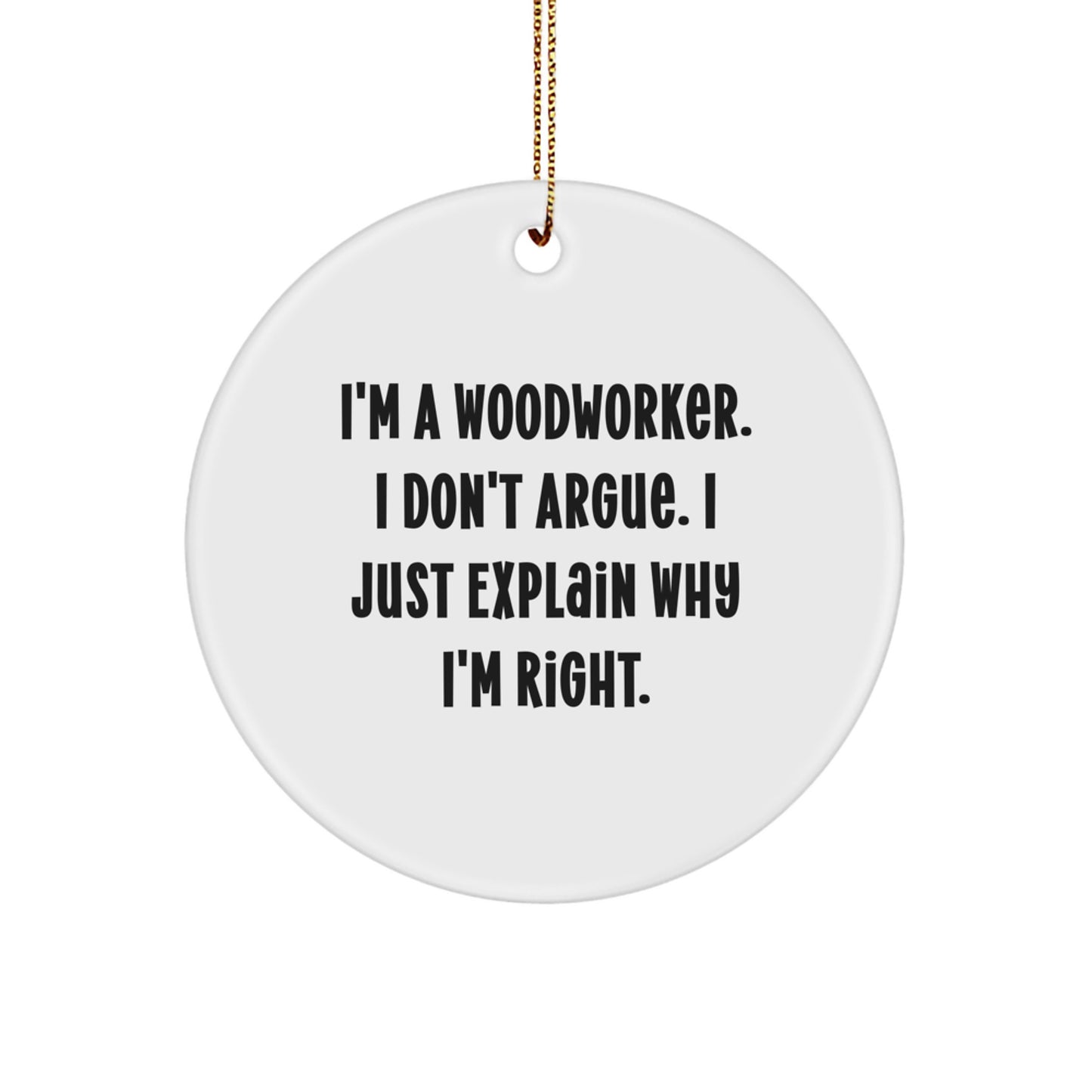 Woodworker Gifts from Men, Woodworker Circle Ornament, Funny Quote, Christmas Unique Gifts, I'm A Woodworker. I Don't Argue. I Just Explain Why I'm Right. - Image 1