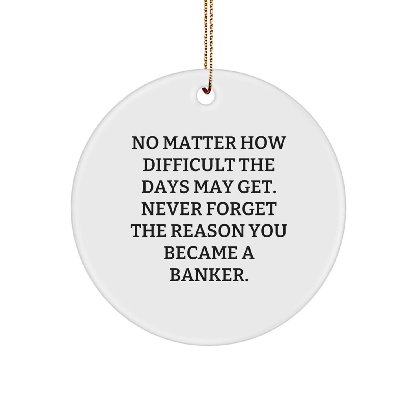 Funny Inspirational Gifts for Bankers - Circle Ornament - No Matter How Difficult The Days May Get. Never Forget The Reason You Became A Banker. - Christmas Unique Gifts from Family to Banker - Image 1
