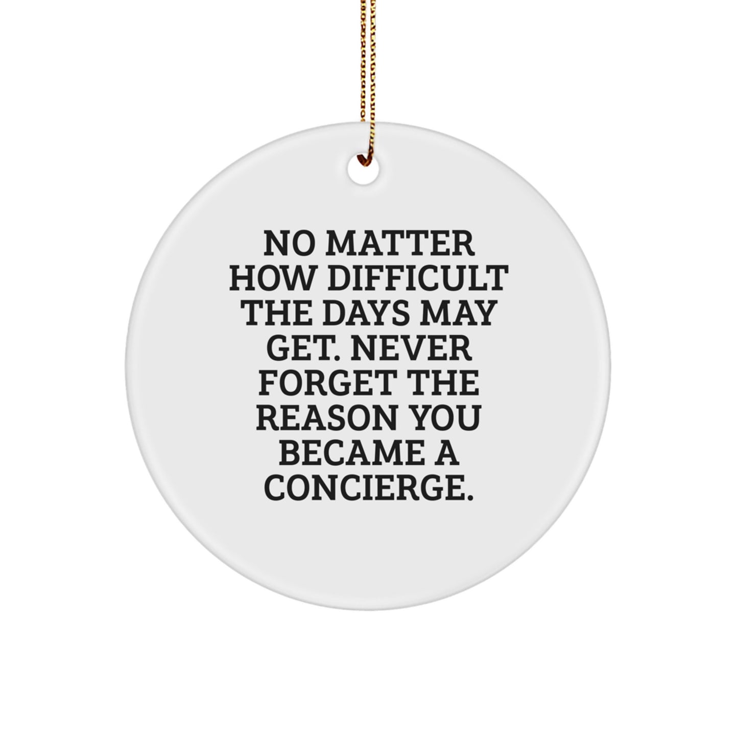 Concierge Gifts from Friends - Inspirational Circle Ornament for Christmas, 'No Matter How Difficult The Days May Get. Never Forget The Reason You Became A Concierge.' - Image 1