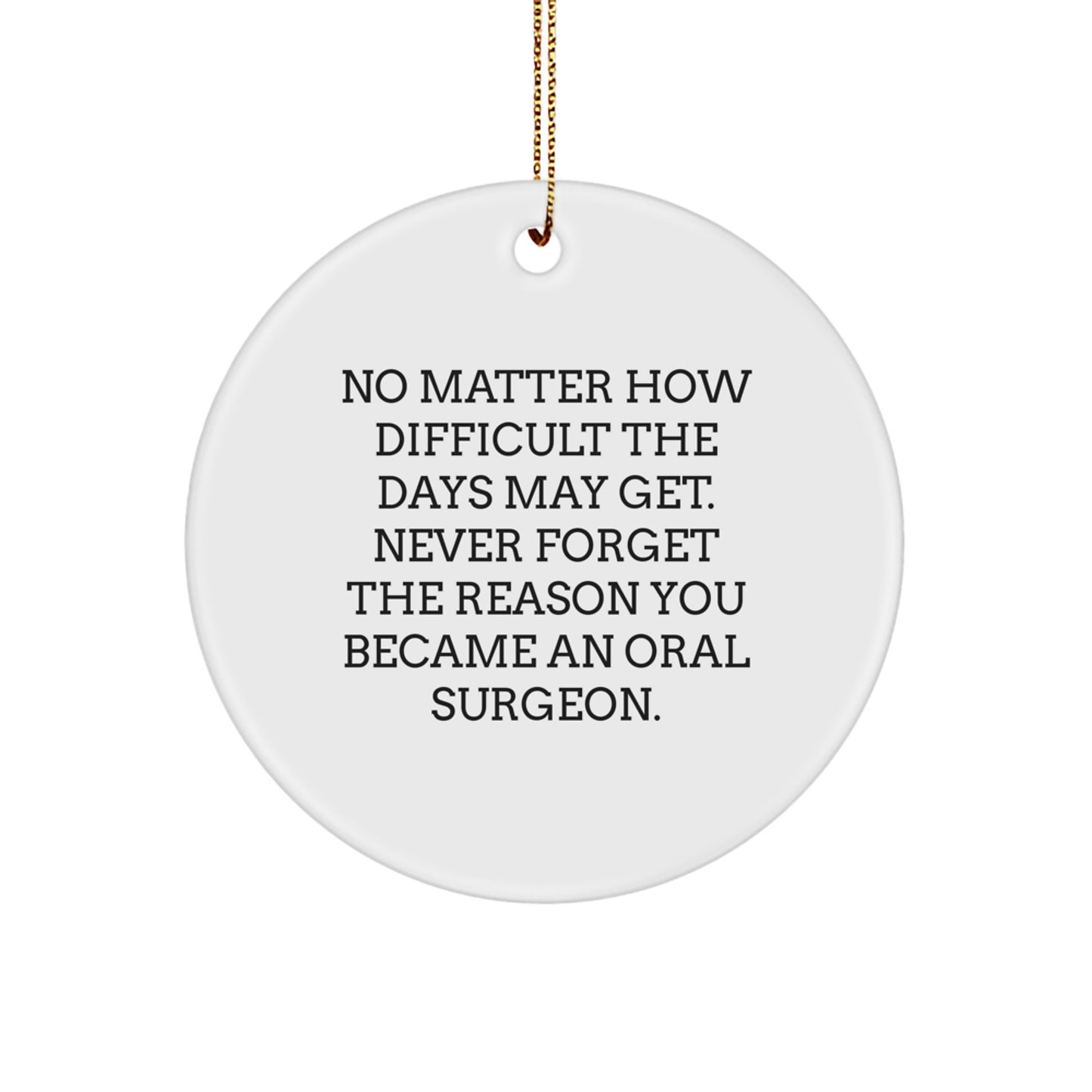 Oral Surgeon Gifts from Friends, Unique Circle Ornament for Christmas, Quote: 'No Matter How Difficult The Days May Get. Never Forget The Reason You Became An Oral Surgeon.' - Image 1