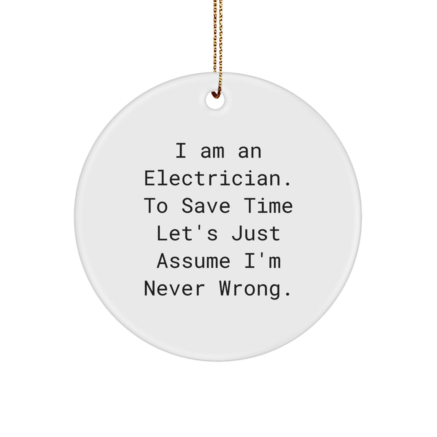 Funny Electrician Gifts from Friends, Unique Circle Ornament for Electrician Men, 'I Am An Electrician. To Save Time Let's Just Assume I'm Never Wrong.' Christmas Unique Gifts - Image 1