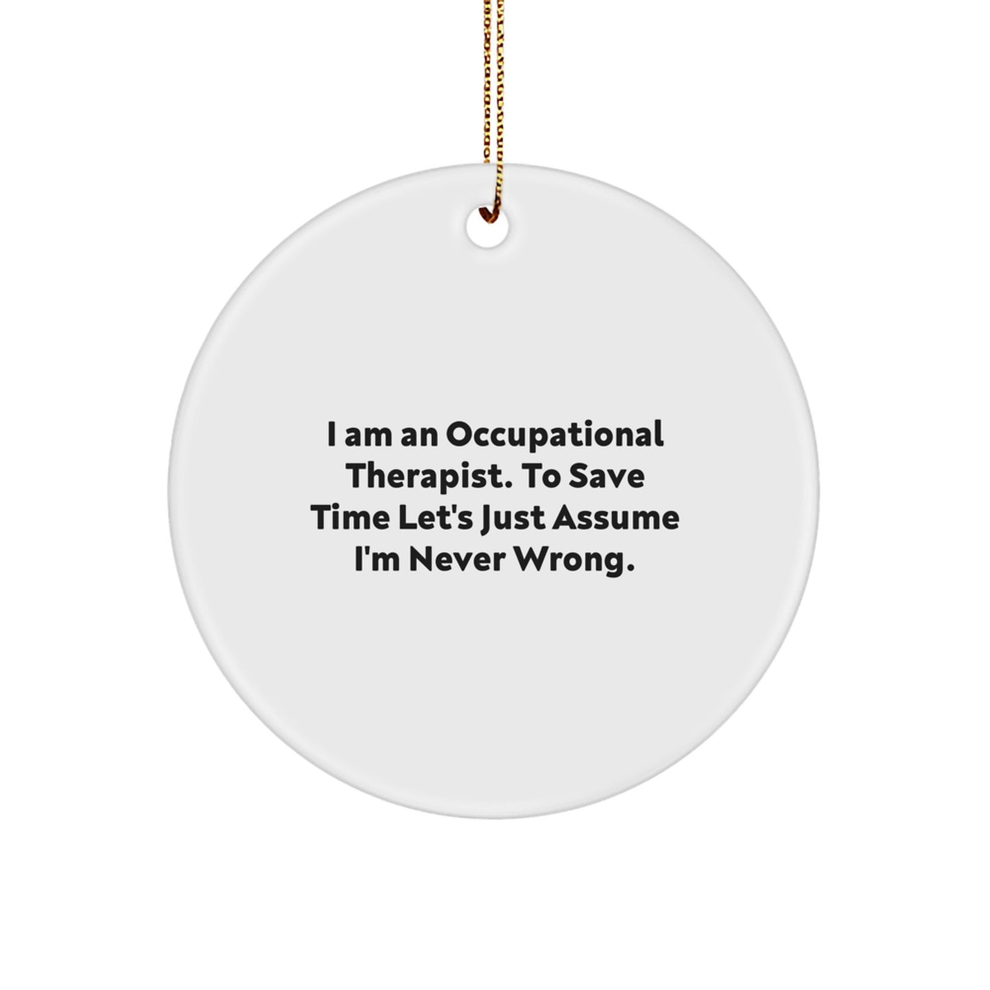 Funny Occupational Therapist Gifts from Men to Occupational Therapist, Christmas Unique Circle Ornament, I Am An 'Occupational Therapist' To Save Time Let's Just Assume I'm Never Wrong - Image 1