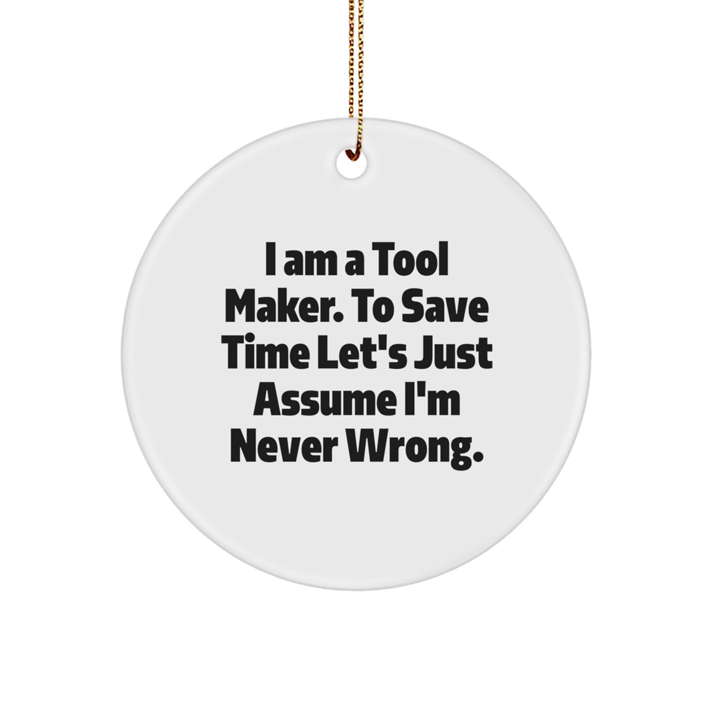 Funny Tool Maker Gifts from Men, Circle Ornament for Tool Makers, Christmas Unique Decorations, I Am A Tool Maker. To Save Time Let's Just Assume I'm Never Wrong. Quote Gifts - Image 1