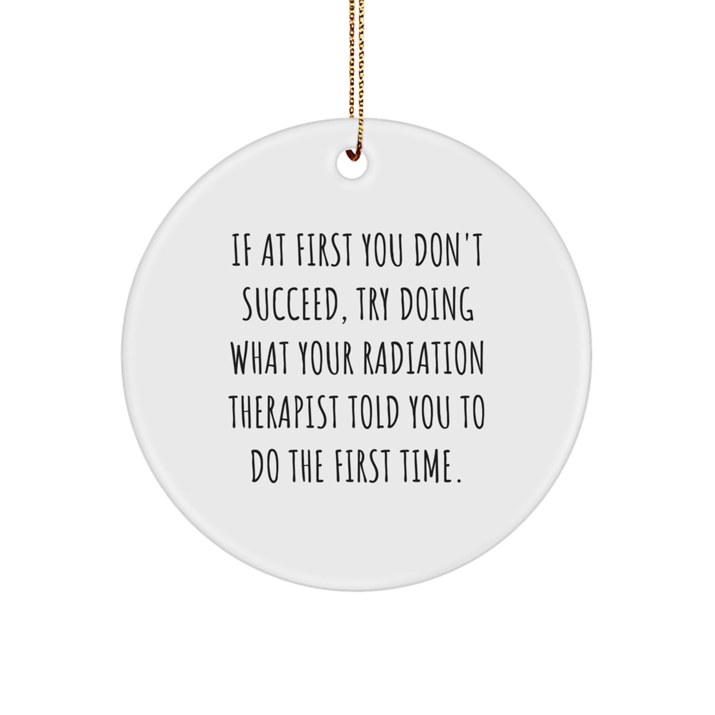 Funny Radiation Therapist Gifts, Circle Ornament, If At First You Don't Succeed, Try Doing What Your Radiation Therapist Told You To Do The First Time. - Image 1