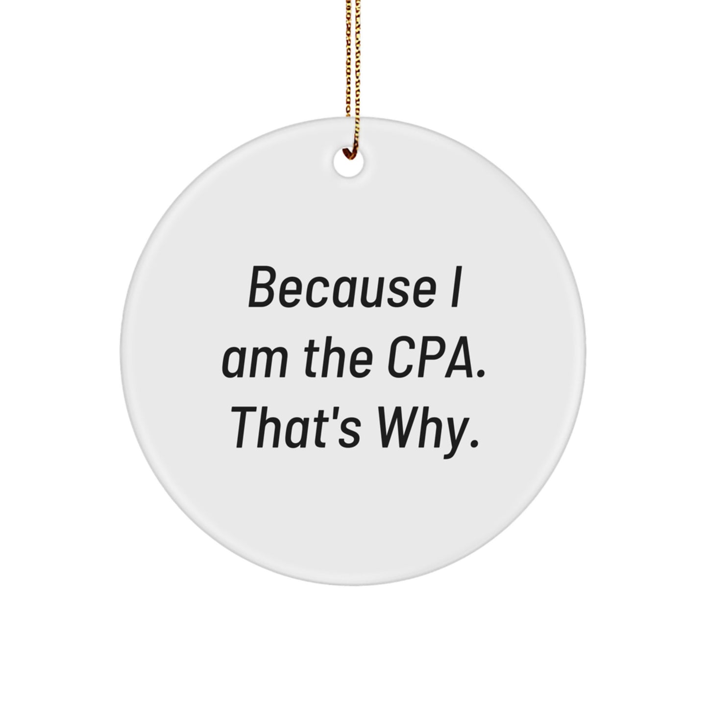 Funny CPA Gifts, Circle Ornament, Christmas Unique Gifts, Gifts from Friends to CPA, Because I Am The 'Cause I Am The Cpa. That's Why.' - Image 1