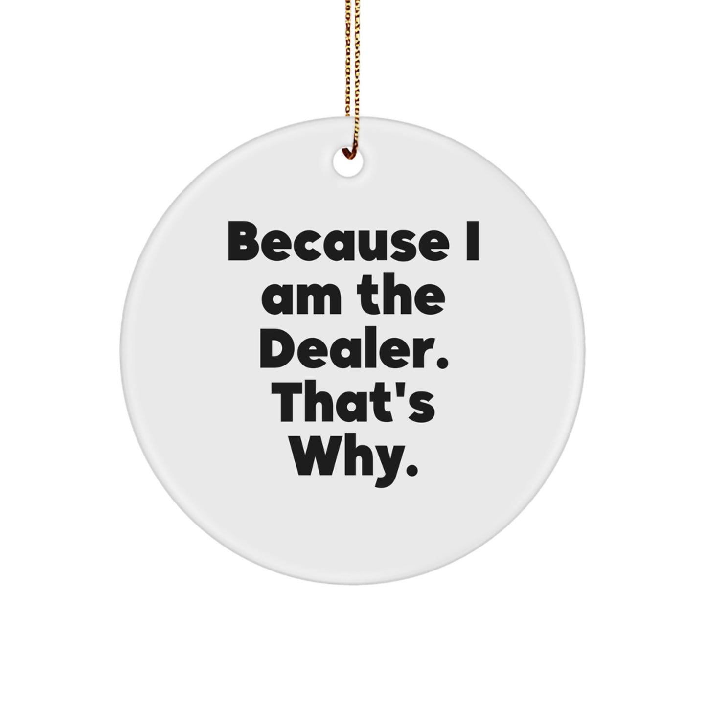 Fun and Cute Dealer Gifts from Friends, Decorate Your Christmas with Circle Ornament 'Because I Am The Dealer. That's Why.' - Image 1