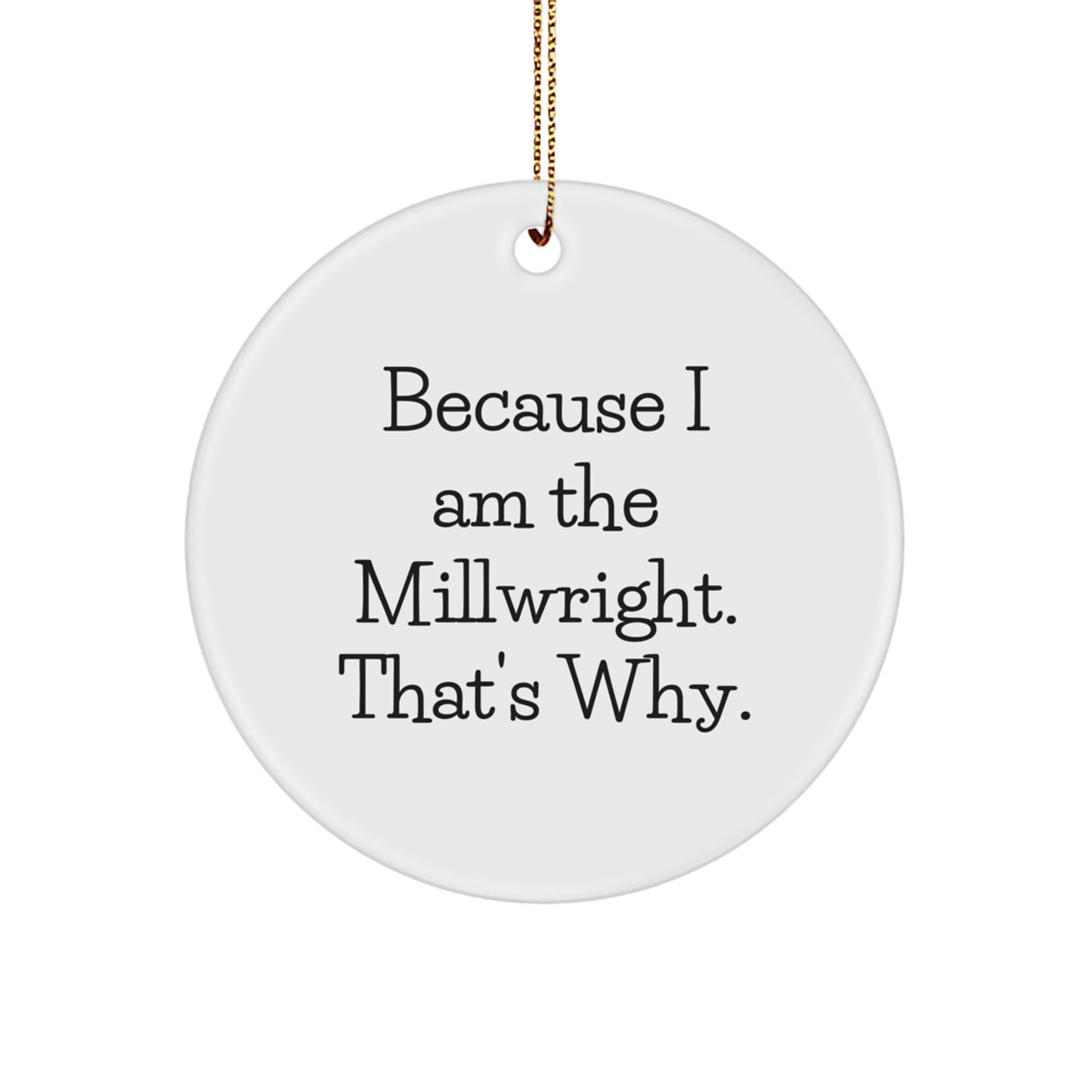 Funny Millwright Gifts from Men to Friends, 'Because I Am The Millwright. That's Why.' Christmas Unique Circle Ornament - Image 1