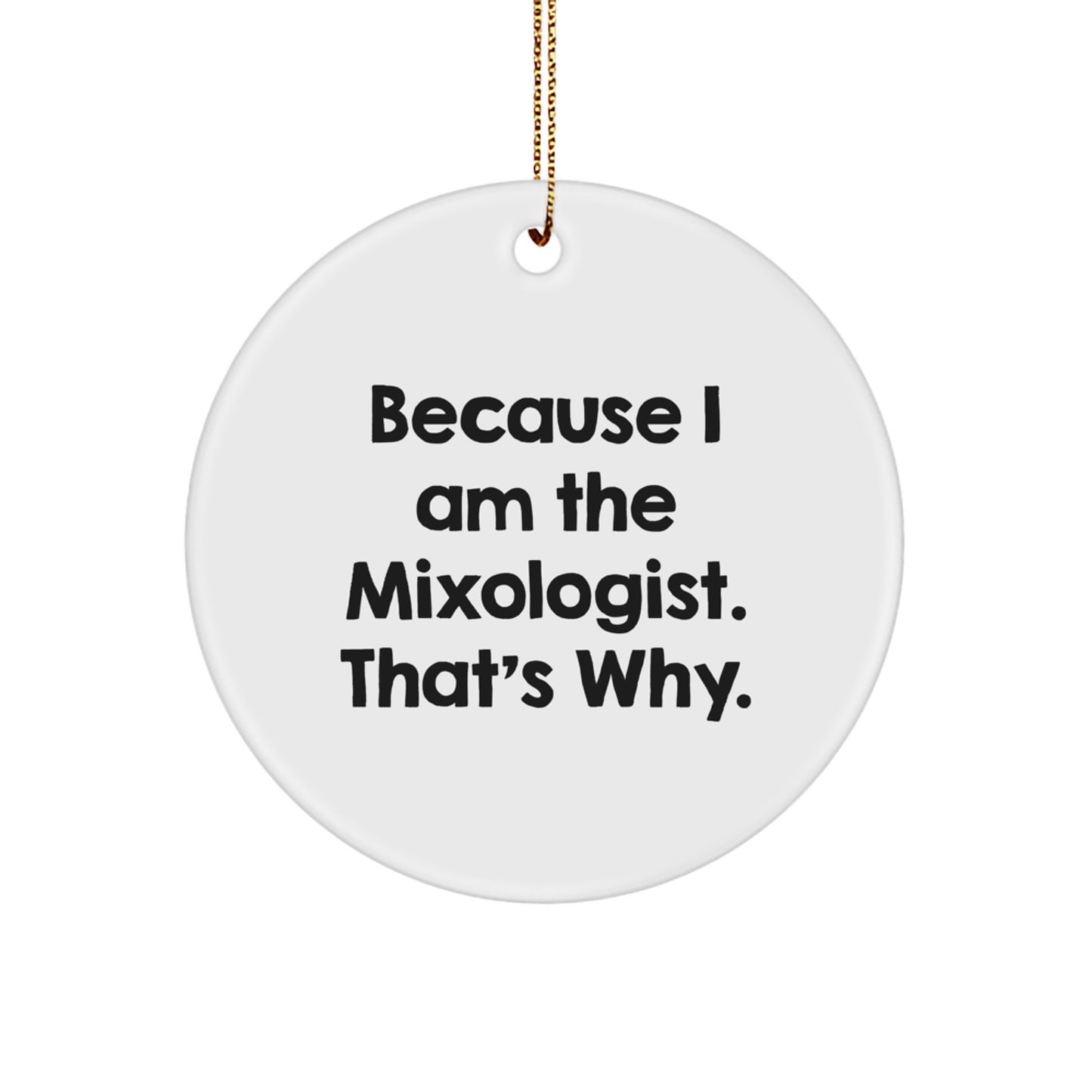 Funny Mixologist Gifts, Because I Am The Mixologist. That's Why., Circle Ornament, White, Christmas Unique Gifts for Men, Women, Friends, Coworkers, Family - Image 1