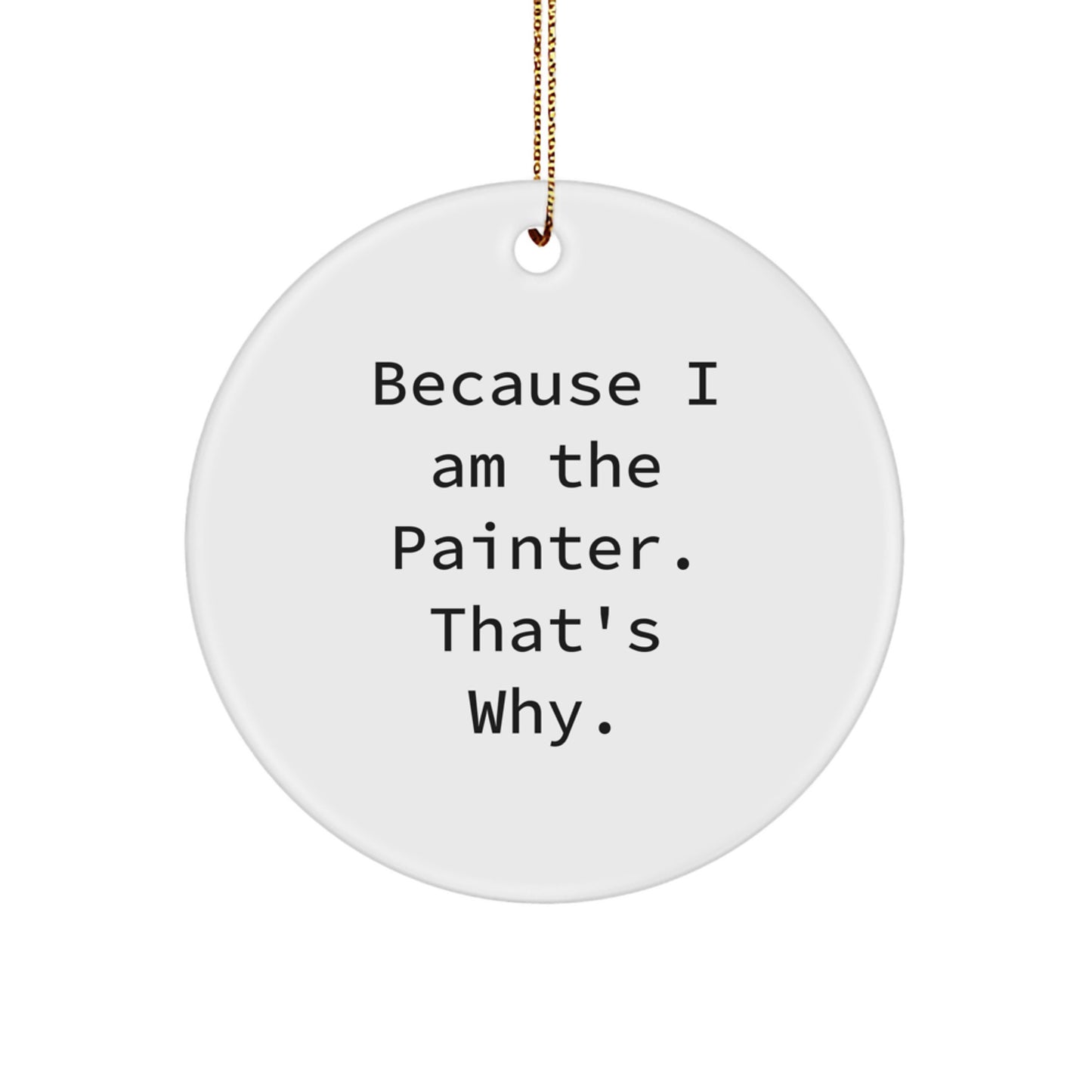 Funny Painter Gifts from Friends for Painter Friends - Because I Am The Painter. That's Why. Christmas Circle Ornament - Image 1