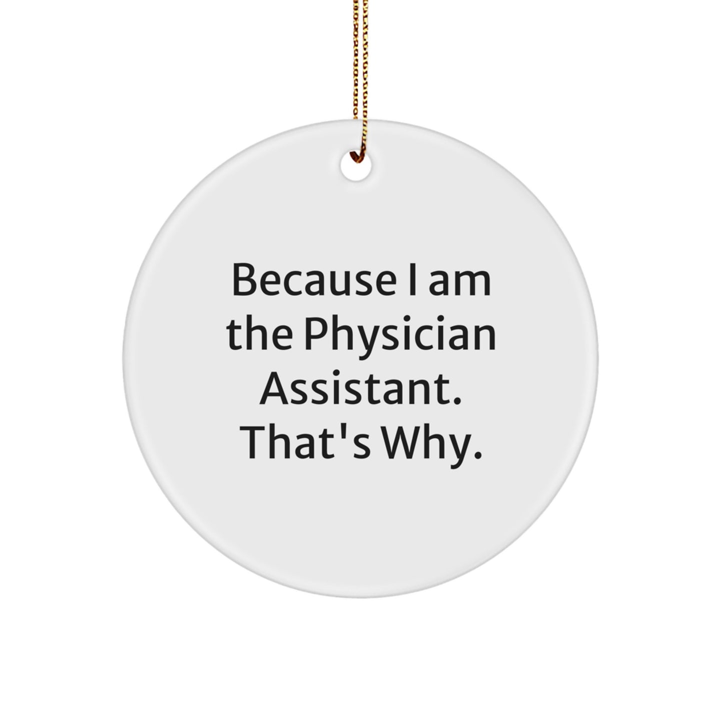 Funny Gifts from Family for Physician Assistant, Circle Ornament with Quote 'Because I Am The Physician Assistant. That's Why.' - Image 1