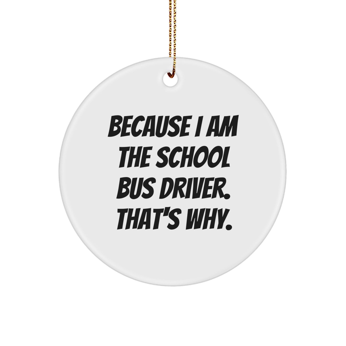Funny School Bus Driver Gifts from Friends to Family, Christmas Unique Ornaments, Circle Shaped with 'I Am The School Bus Driver. That's Why.' - Image 1