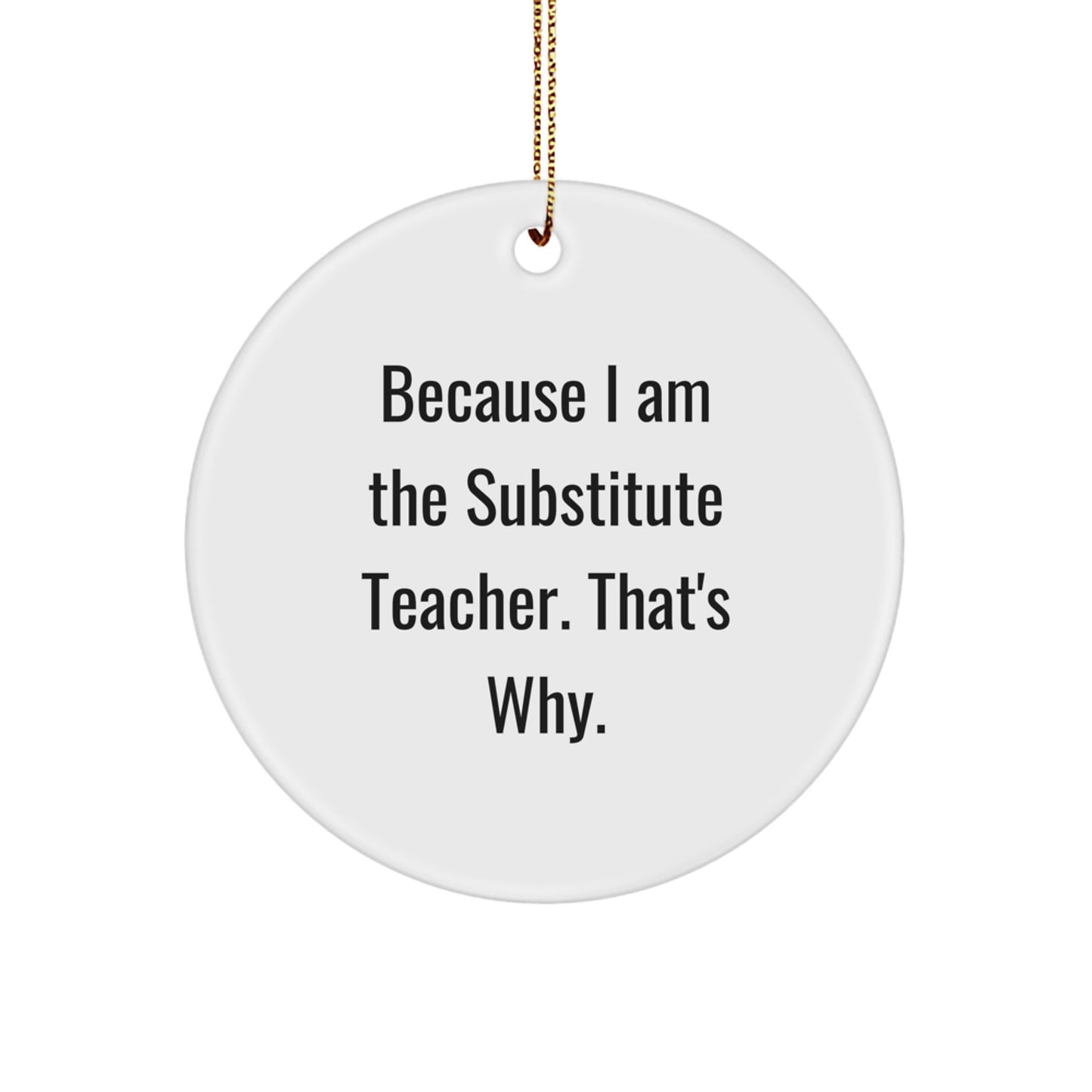 Funny Substitute Teacher Gifts for Men Women Friends Coworkers Family - Circle Ornament with 'Because I Am The Substitute Teacher That's Why' Quote - Christmas Unique Decoration - Image 1