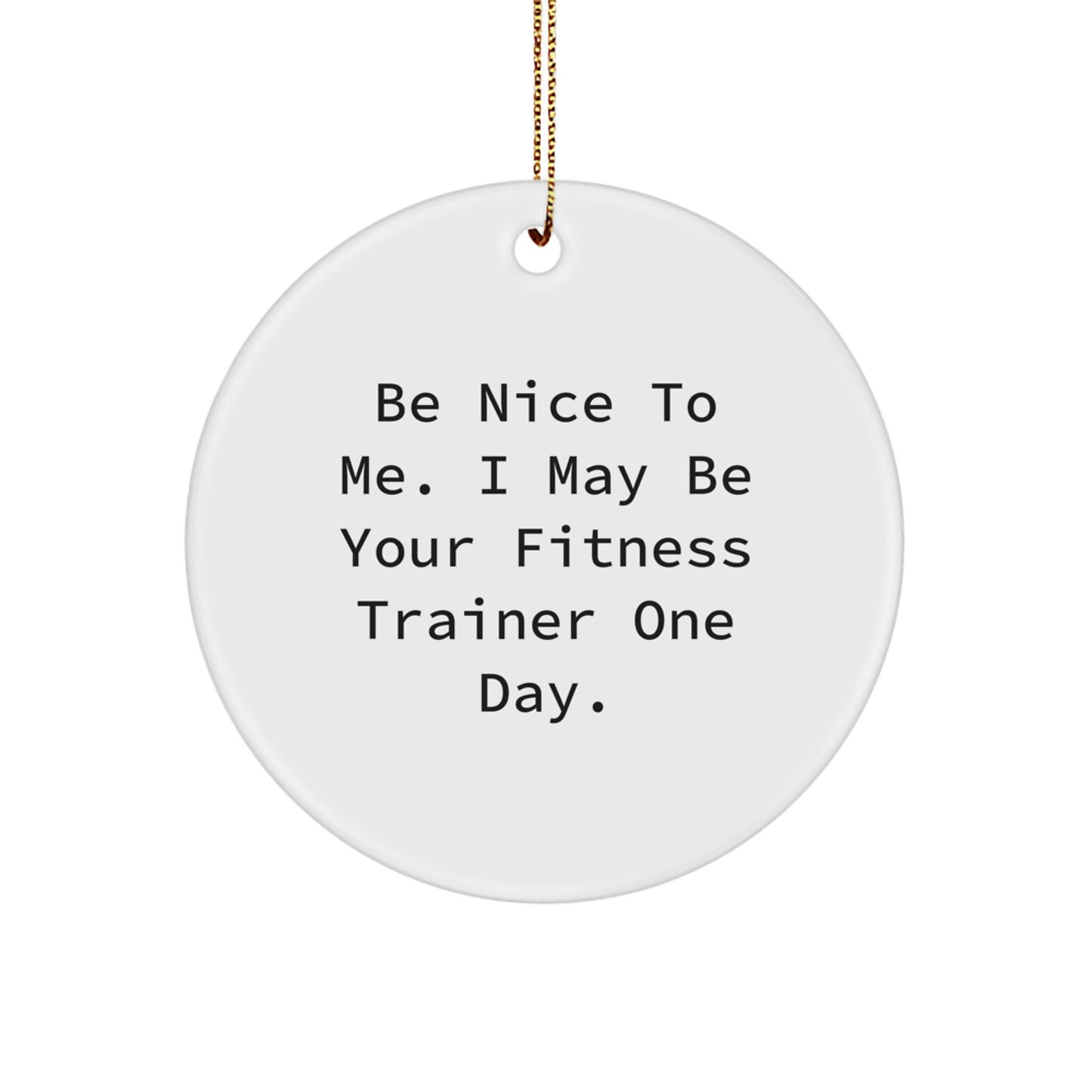 Funny Fitness Trainer Gifts for Men, Women, Friends, Coworkers - Inspirational Circle Ornament 'Be Nice To Me. I May Be Your Fitness Trainer One Day.' - Christmas Unique - Image 1