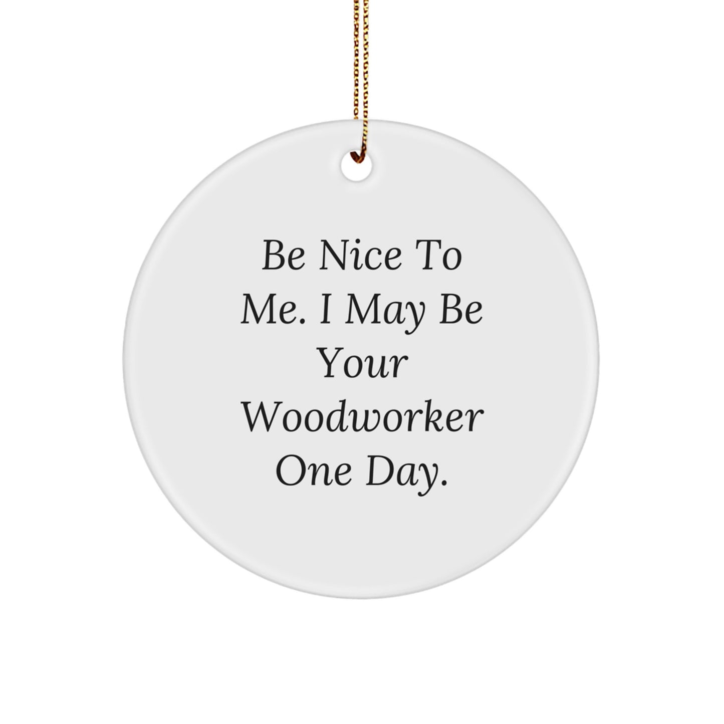 Woodworker Gifts from Friends and Family Christmas Unique Circle Ornament 'Be Nice To Me. I May Be Your Woodworker One Day.' - Image 1