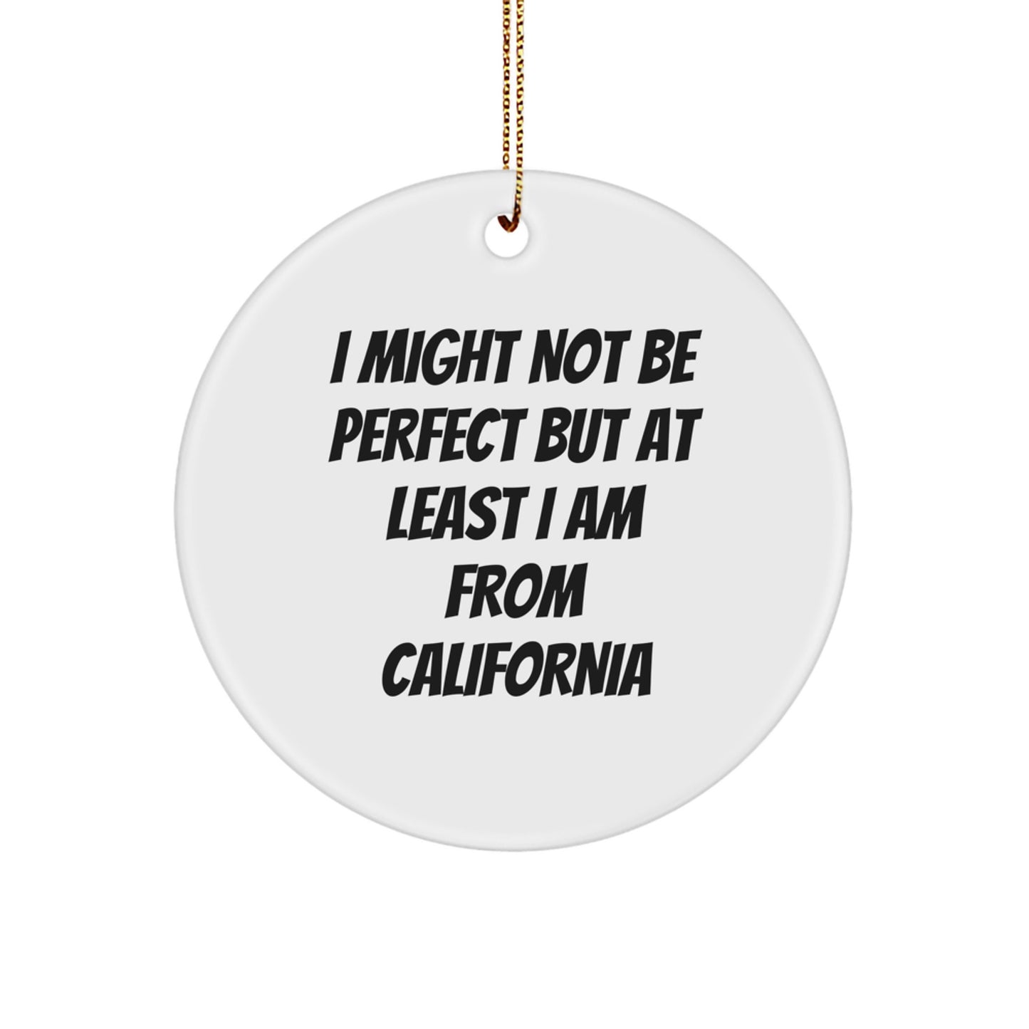 Funny California Gifts from Friends and Family - Christmas Unique Circle Ornament - I Might Not Be 'Perfect' But At Least I Am From California - Image 1
