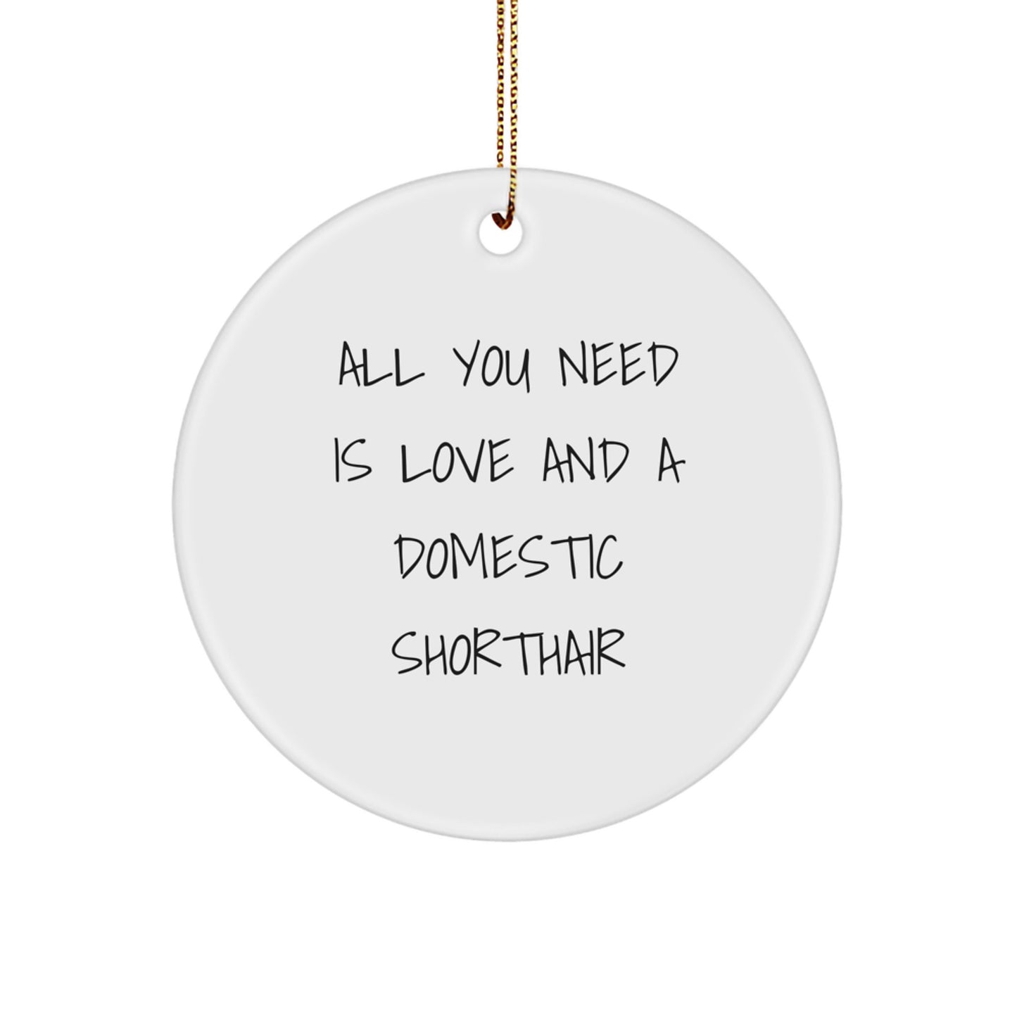 Domestic Shorthair Cat Gifts, Funny Quote Ornament, All You Need Is Love And A Domestic Shorthair, Circle Ornament for Christmas, Gifts from Friends to Domestic Shorthair Cat Lovers - Image 1