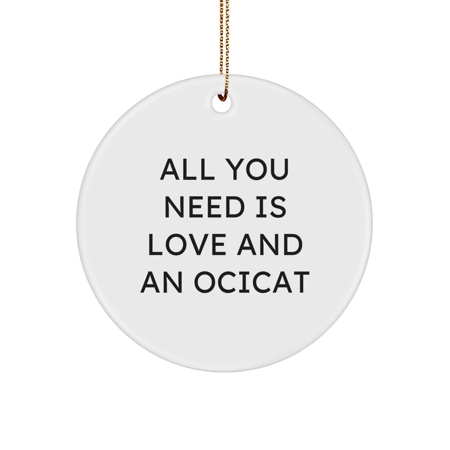 Ocicat Gifts, Funny Christmas Circle Ornament, 'All You Need Is Love And An Ocicat' Quote, Unique Presents from Friends to Family - Image 1