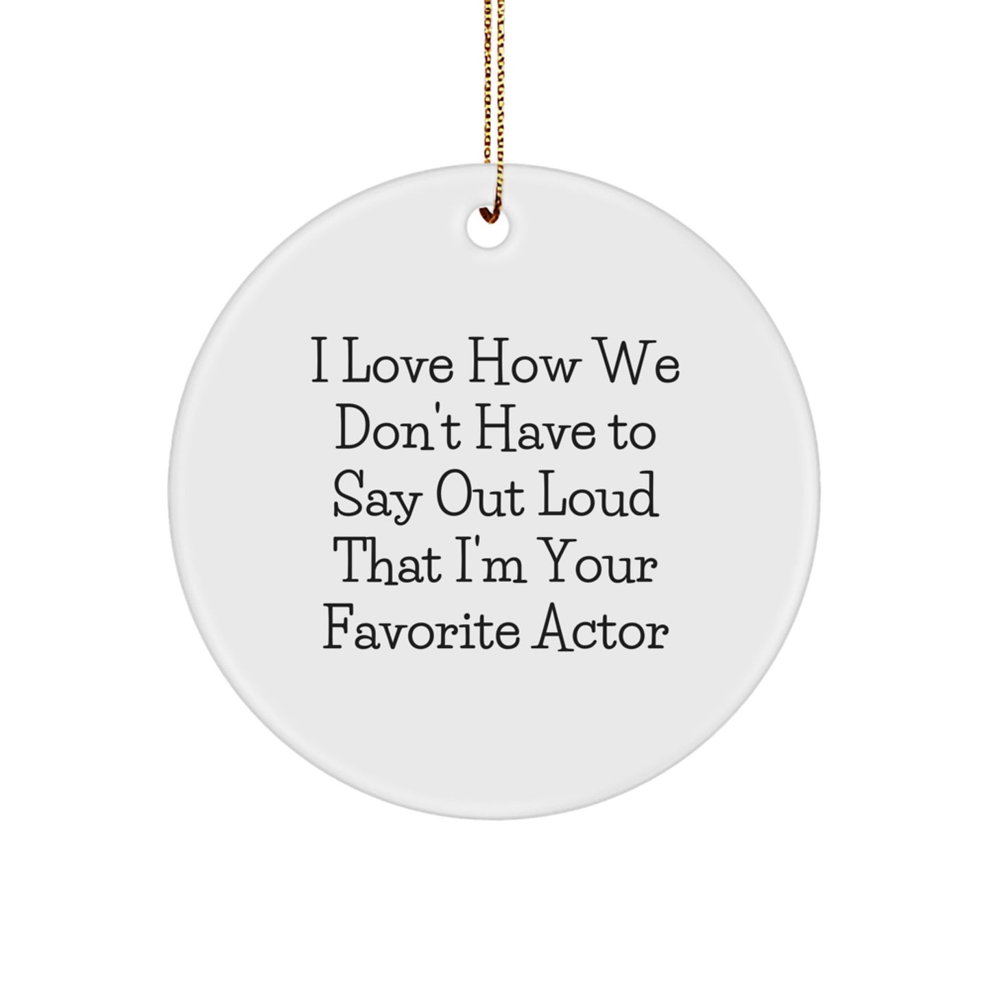 Funny Actor Gifts from Friends for Men Actor Circle Ornament I Love How We Don't Have To Say Out Loud That I'm Your Favorite Actor Christmas Unique Gifts - Image 1