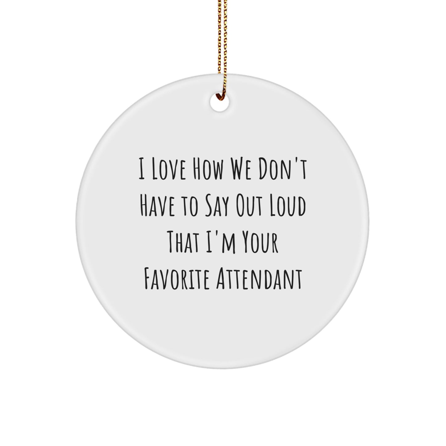 Funny Attendant Gifts from Friends and Family - Christmas Circle Ornament, I Love How We Don't Have To Say Out Loud That I'm Your Favorite Attendant - Image 1