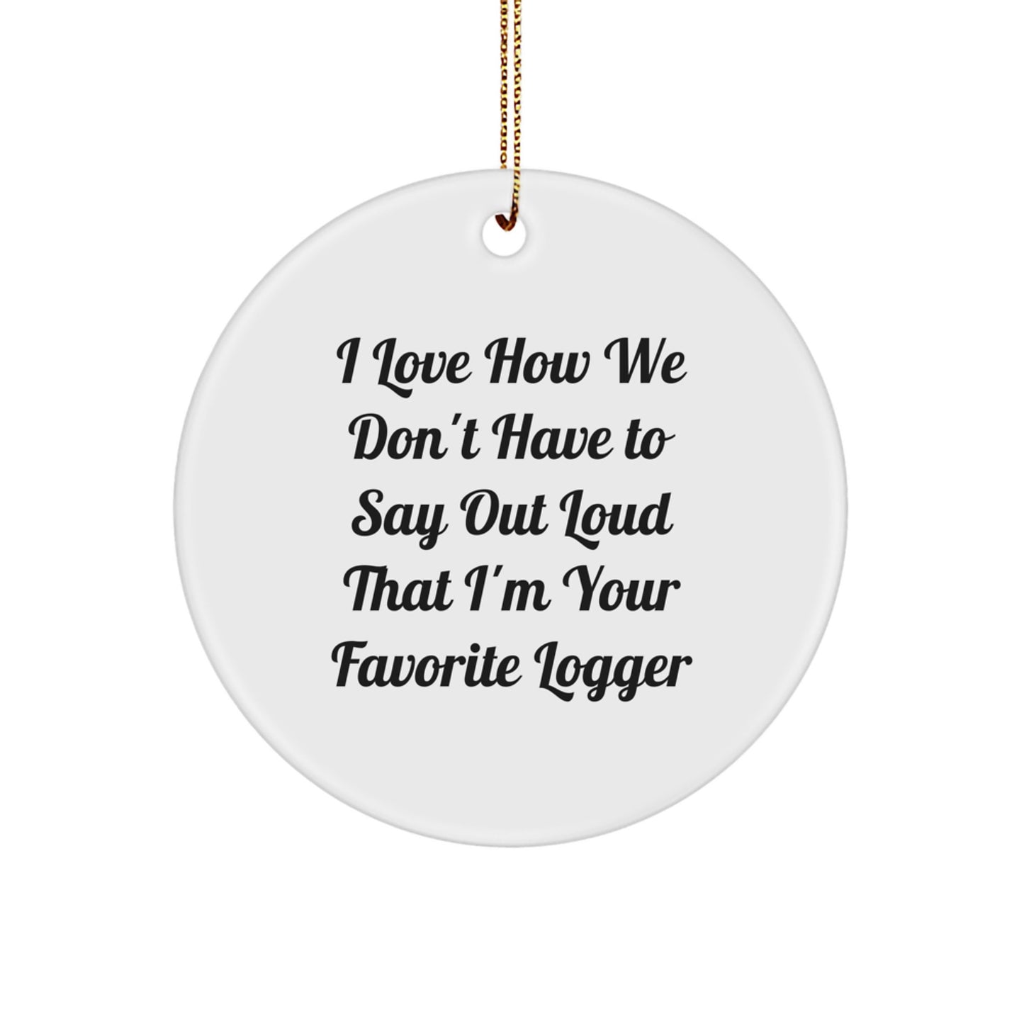 Funny Logger Circle Ornament Gifts from Family, Friends, or Coworkers for Men, Women, or Logger Enthusiasts - I Love How We Don't Have To Say Out Loud That I'm Your Favorite Logger - Image 1