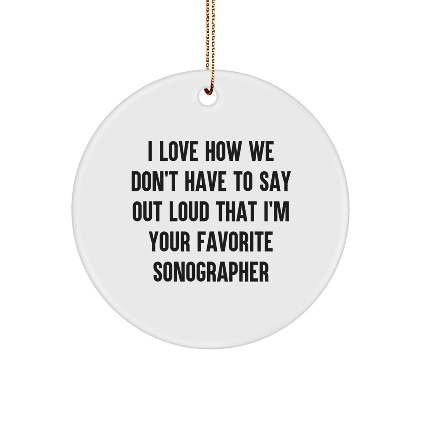 Funny Sonographer Gifts from Friends and Family - Circle Ornament with 'I Love How We Don't Have To Say Out Loud That I'm Your Favorite Sonographer' Quote, Perfect for Christmas - Image 1