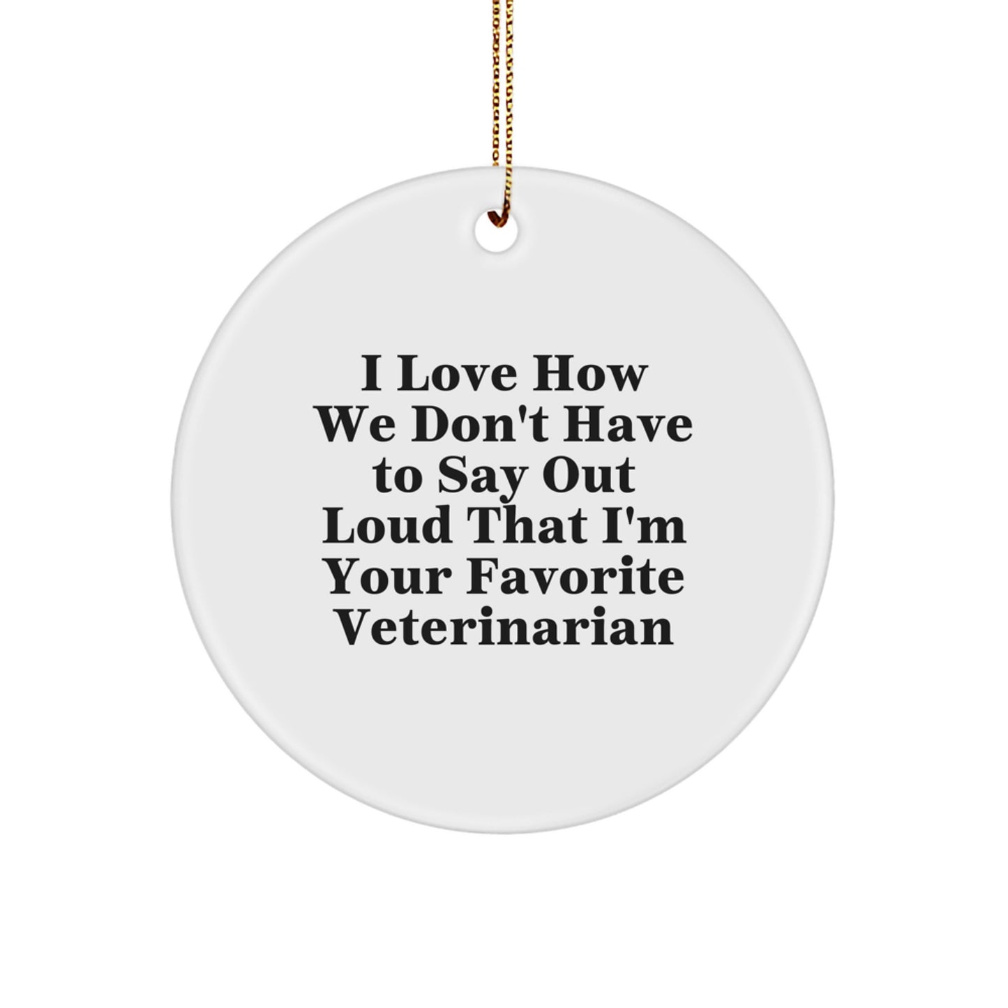Funny Veterinarian Gifts for Christmas - Circle Ornament I Love How We Don't Have To Say Out Loud That I'm Your Favorite Veterinarian, Unique Gifts for Veterinarian Friends - Image 1