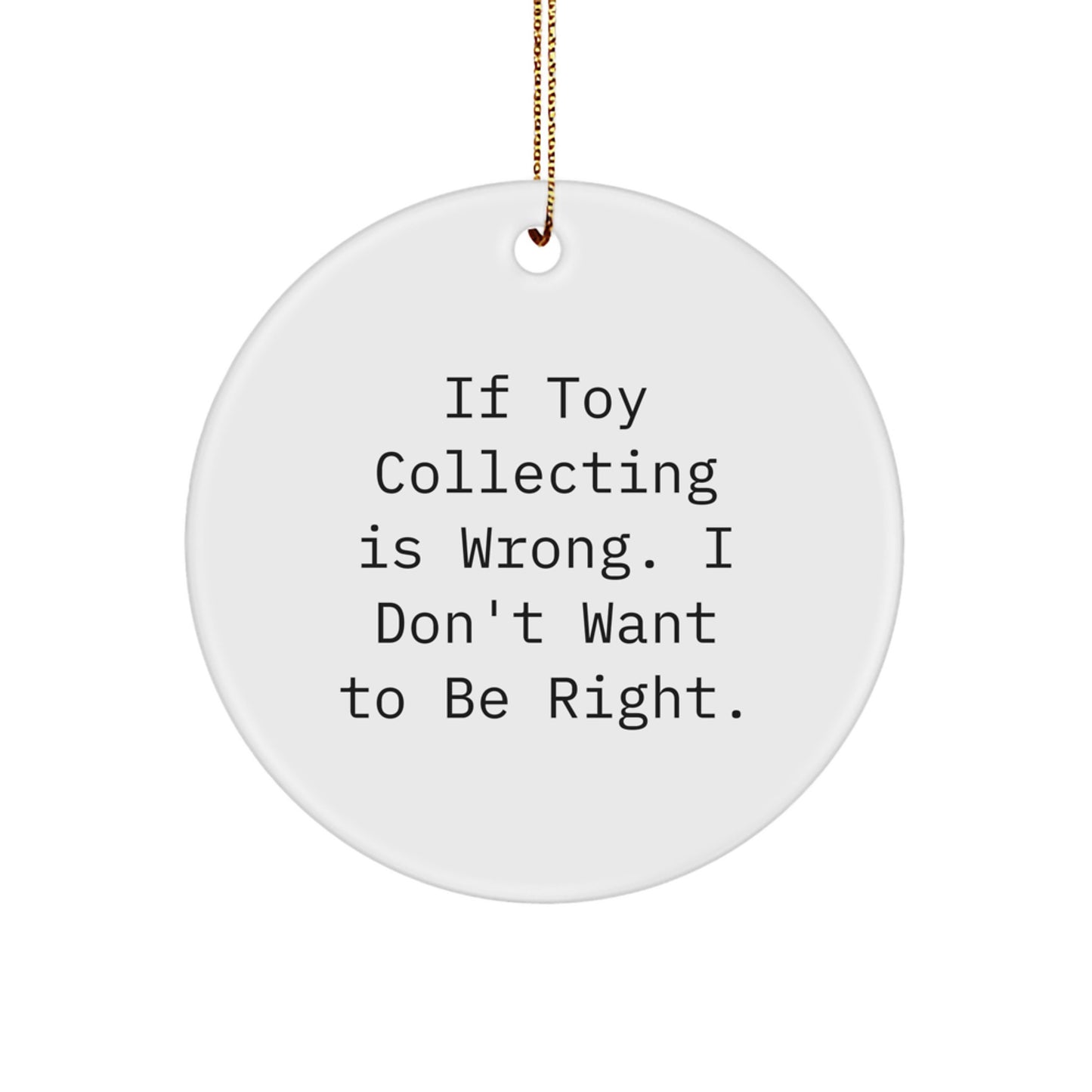 Funny Toy Collecting Gifts for Men, Unique Circle Ornament for Christmas, Gifts from Men - If Toy Collecting Is Wrong I Don't Want To Be Right - Image 1