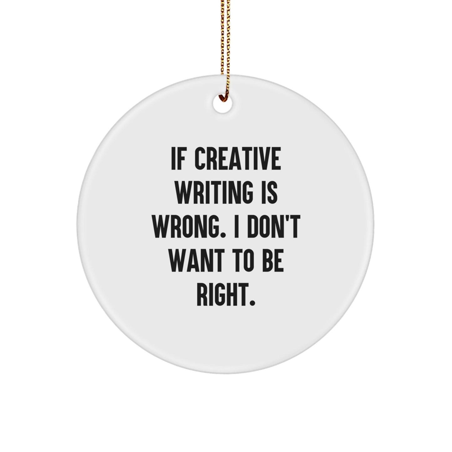 Gifts for Creative Writing Friends - Funny Circle Ornament - White - 'If Creative Writing Is Wrong. I Don't Want To Be Right.' - Image 1