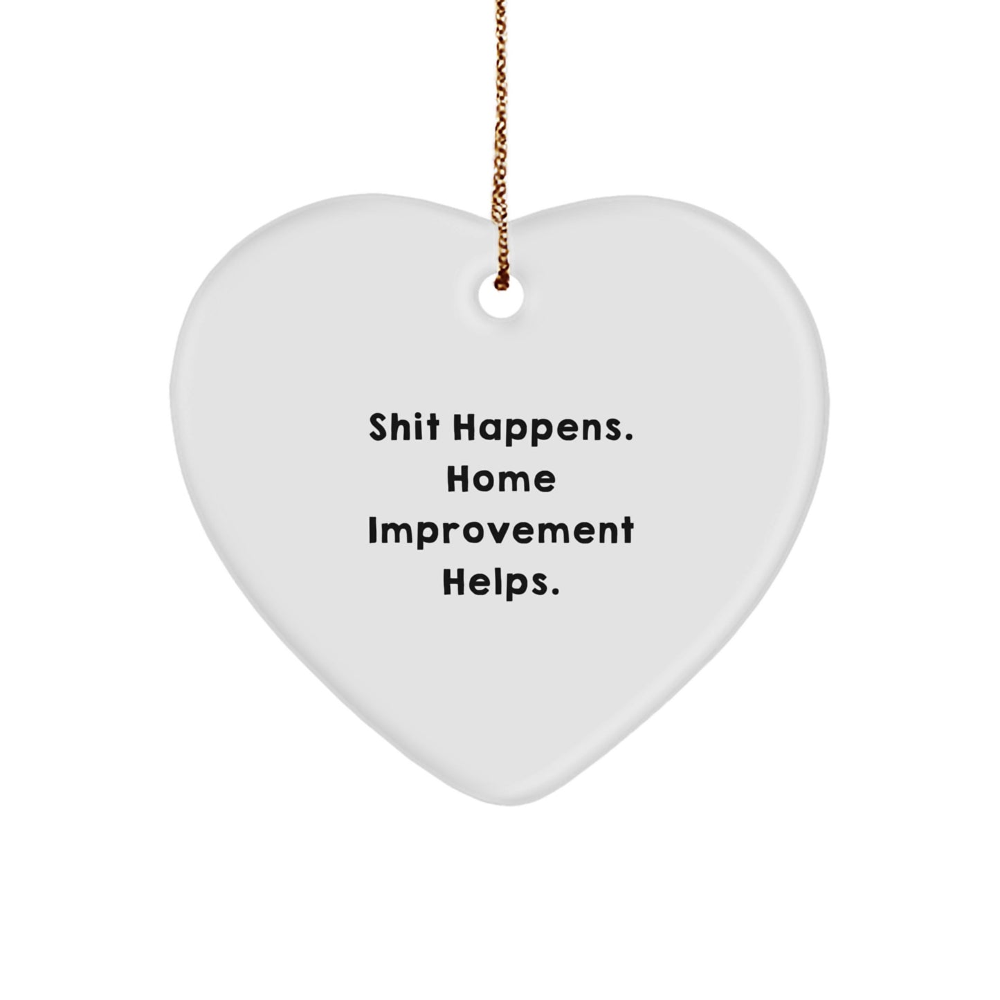 Funny Home Improvement Gifts for Christmas - Heart Ornament with 'Shit Happens. Home Improvement Helps.' Quote, Gifts from Men to Home Improvement Friends - Image 1