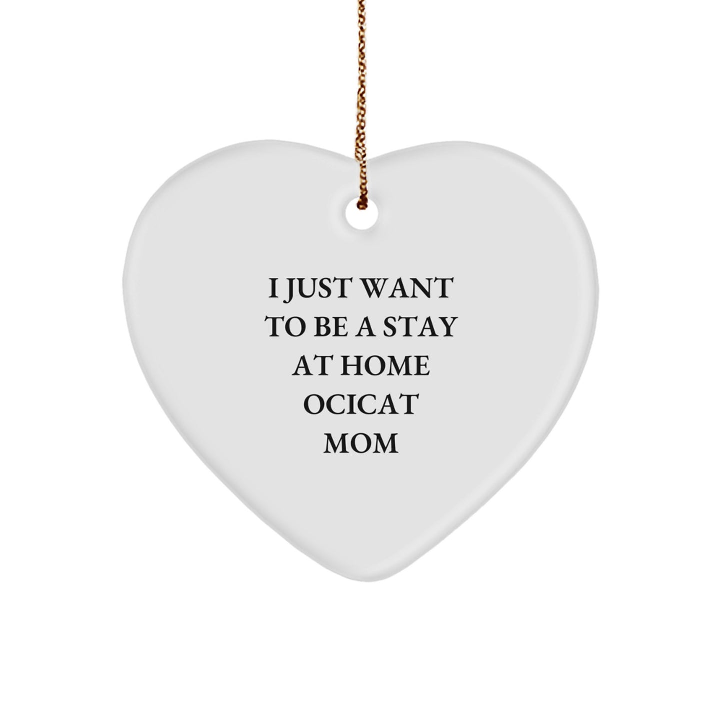 Ocicat Mom's Funny Gift, Heart Ornament for Friends, Coworkers and Family, 'I Just Want To Be A Stay At Home Ocicat Mom' Quote, Christmas Unique Gifts from Women to Ocicat Lovers - Image 1