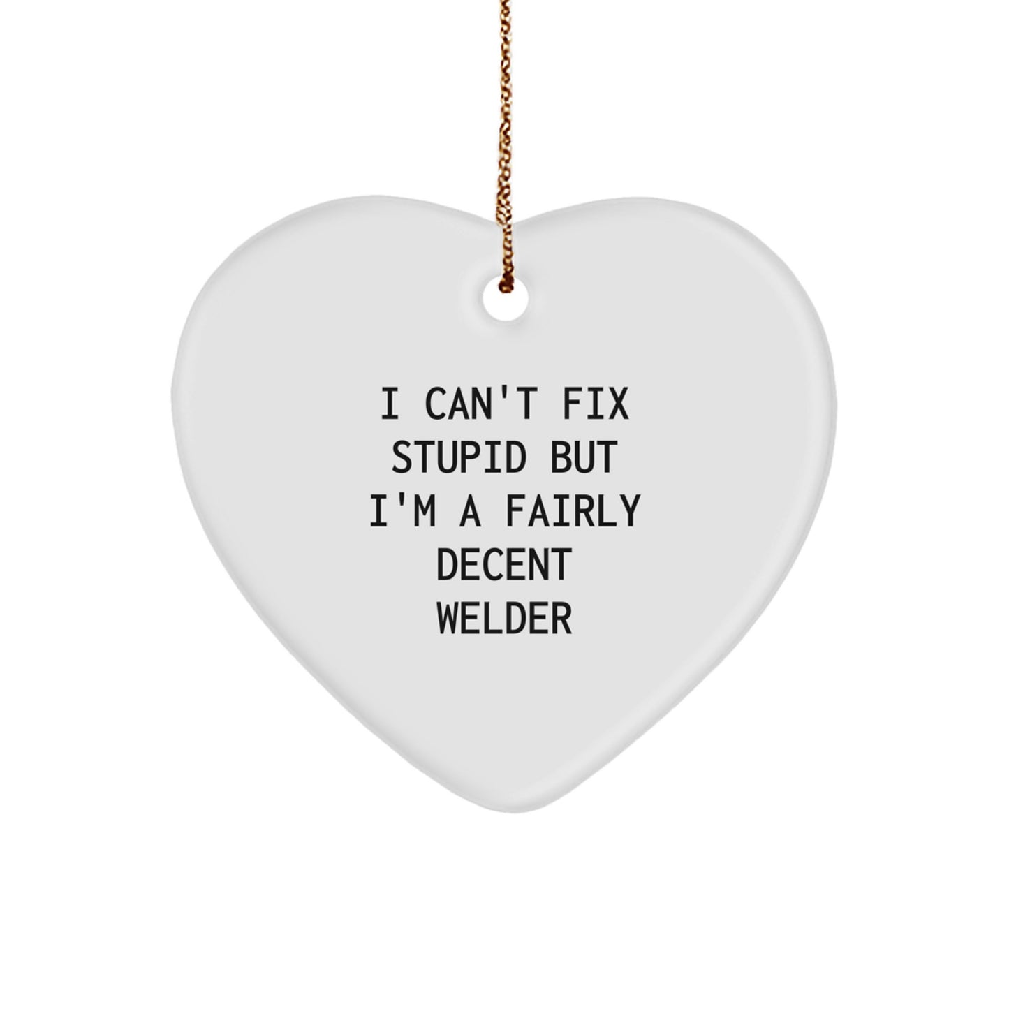 Funny Welder Gifts Heart Ornament I Can't Fix Stupid, But I'm A Fairly Decent, Gifts from Men to Welders, Christmas Unique - Image 1
