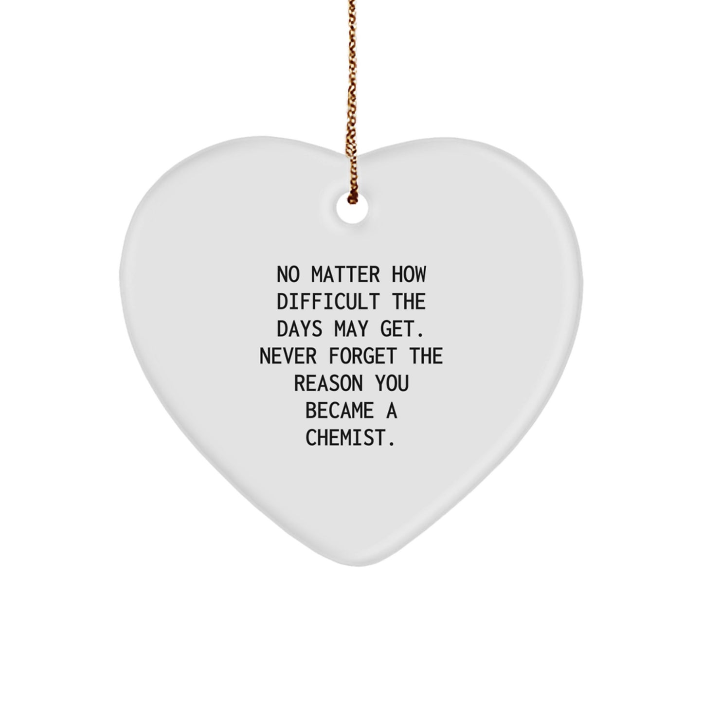 Funny Inspirational Chemist Gifts from Family for Christmas Heart Ornament - 'No Matter How Difficult The Days May Get. Never Forget The Reason You Became A Chemist.' - Image 1