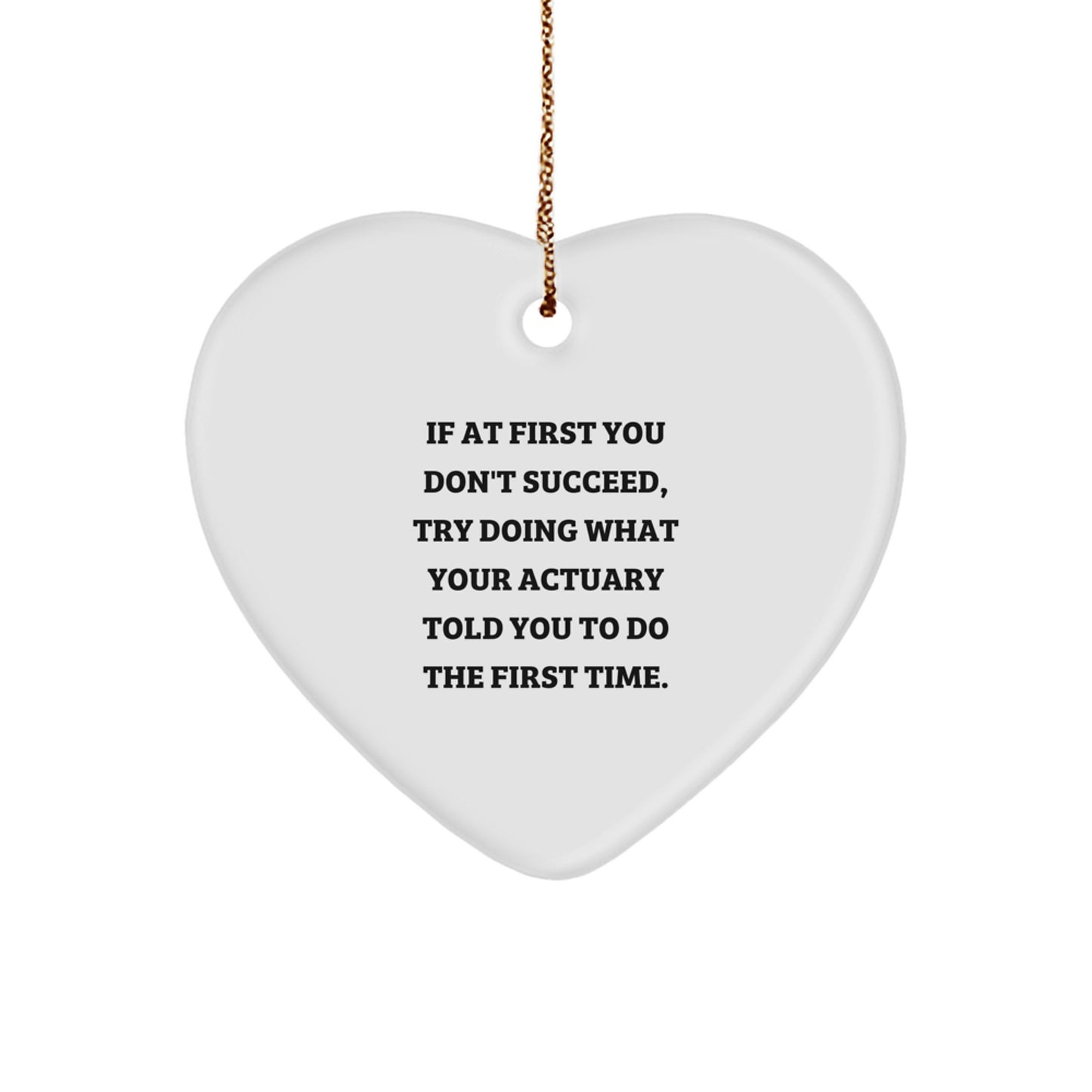 Fun Christmas Unique Gifts from Actuary Friends and Family - Heart Ornament Quote, 'If At First You Don't Succeed, Try Doing What Your Actuary Told You To Do The First Time.' - Image 1