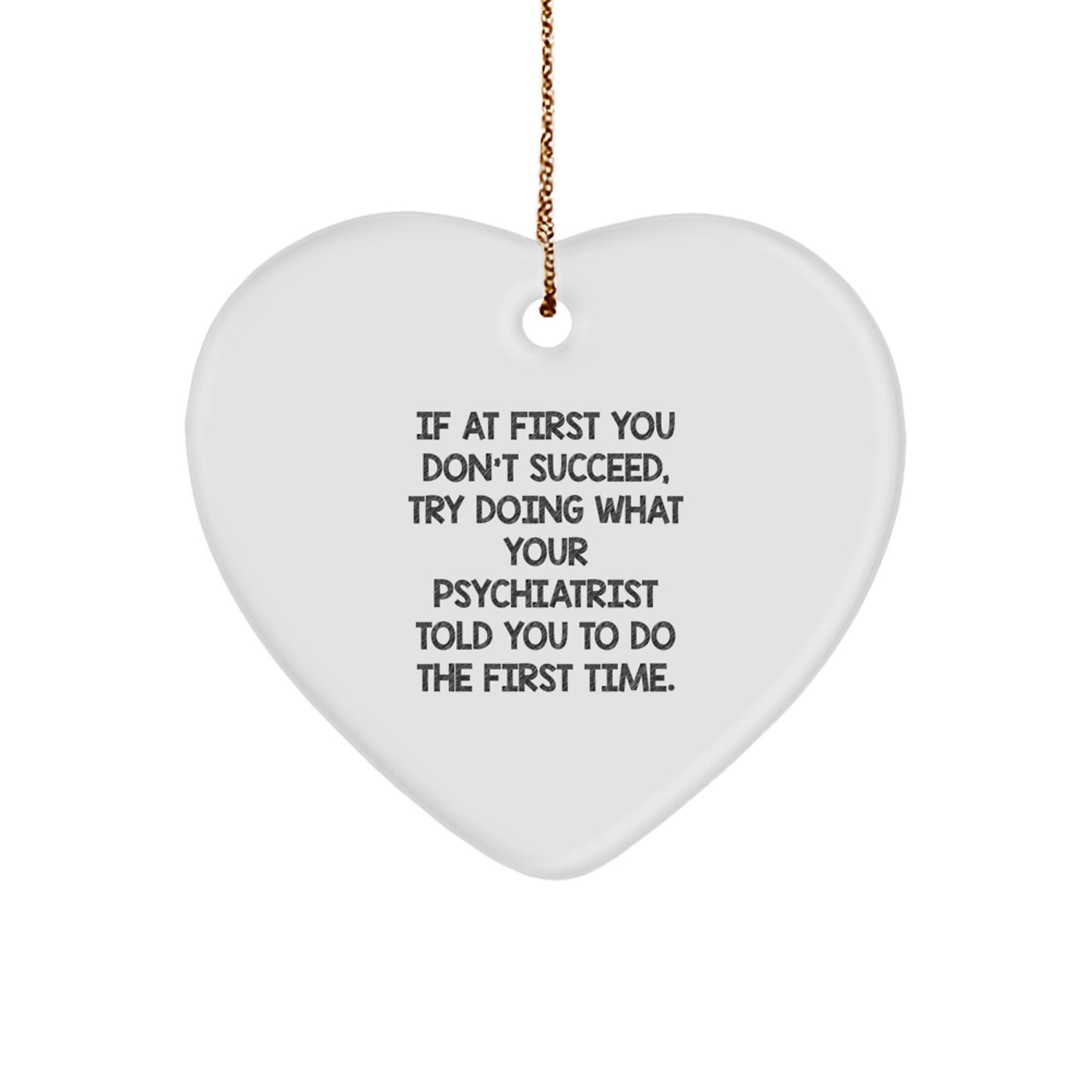 Funny Psychiatrist Gifts from Men to Women Heart Ornament for Christmas Unique Ideas - If At First You Don't Succeed, Try Doing What Your Psychiatrist Told You To Do The First Time. - Image 1