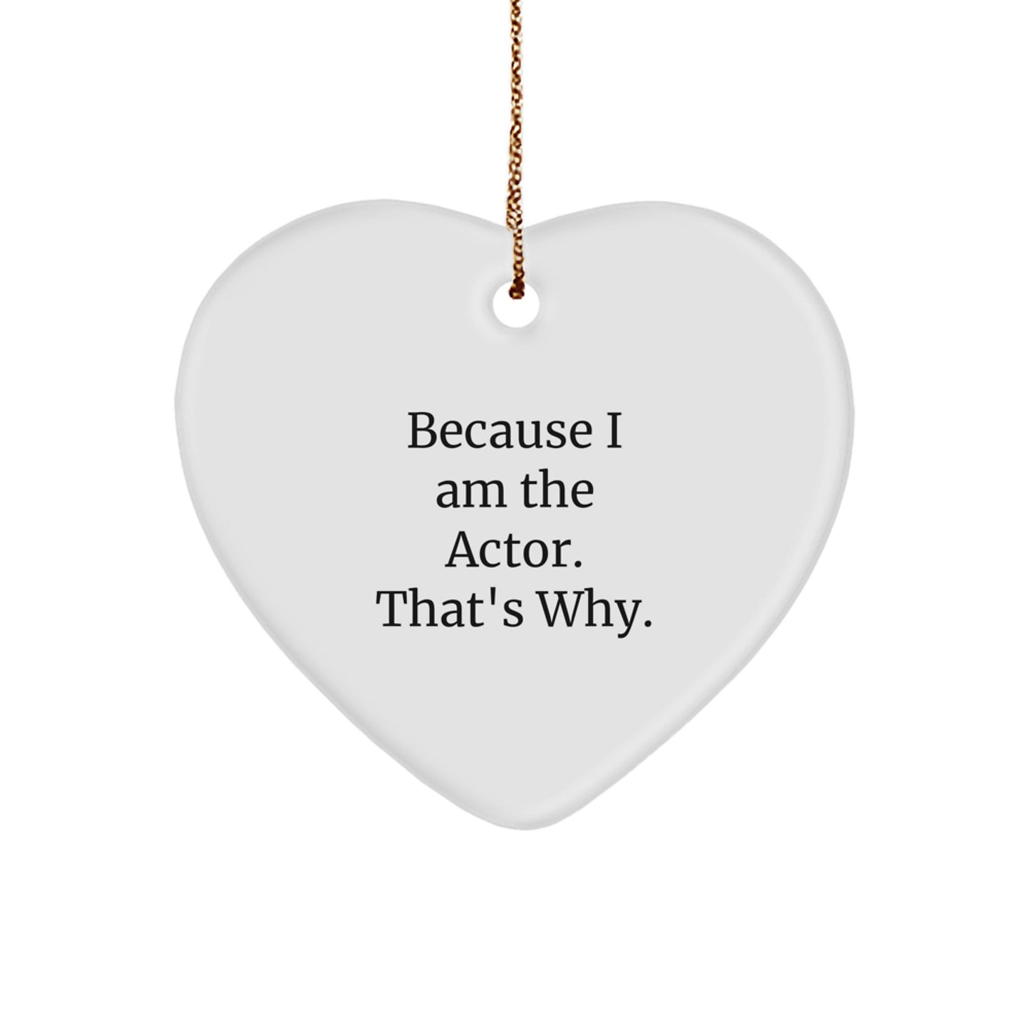 Funny Actor Heart Ornament Gifts from Friends to Actor, Men, or Women - Because I Am The Actor. That's Why. - Image 1