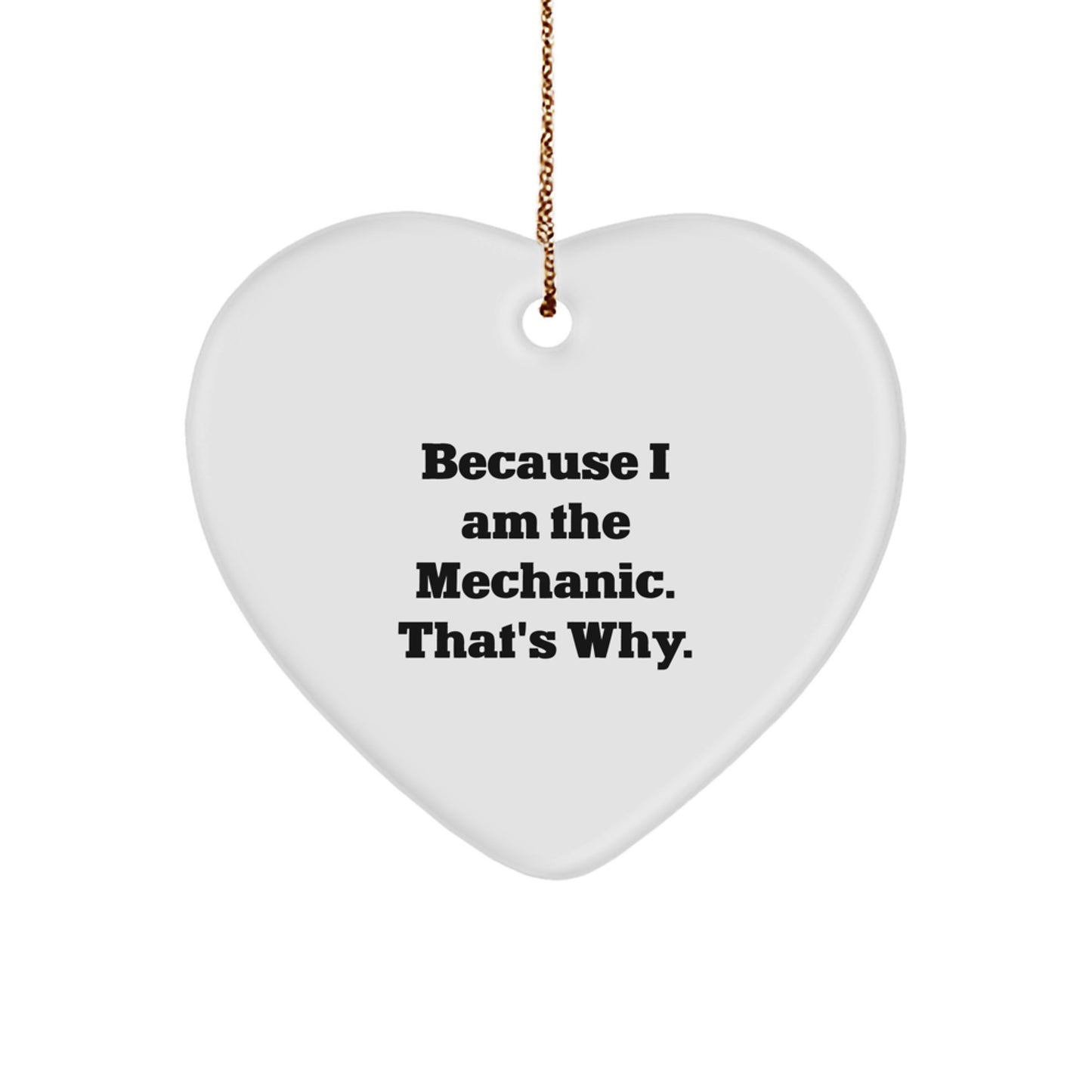 Funny Mechanic Gifts from Friends - Heart Ornament for Mechanic Men on Christmas - Because I Am The Mechanic. That's Why. - Image 1