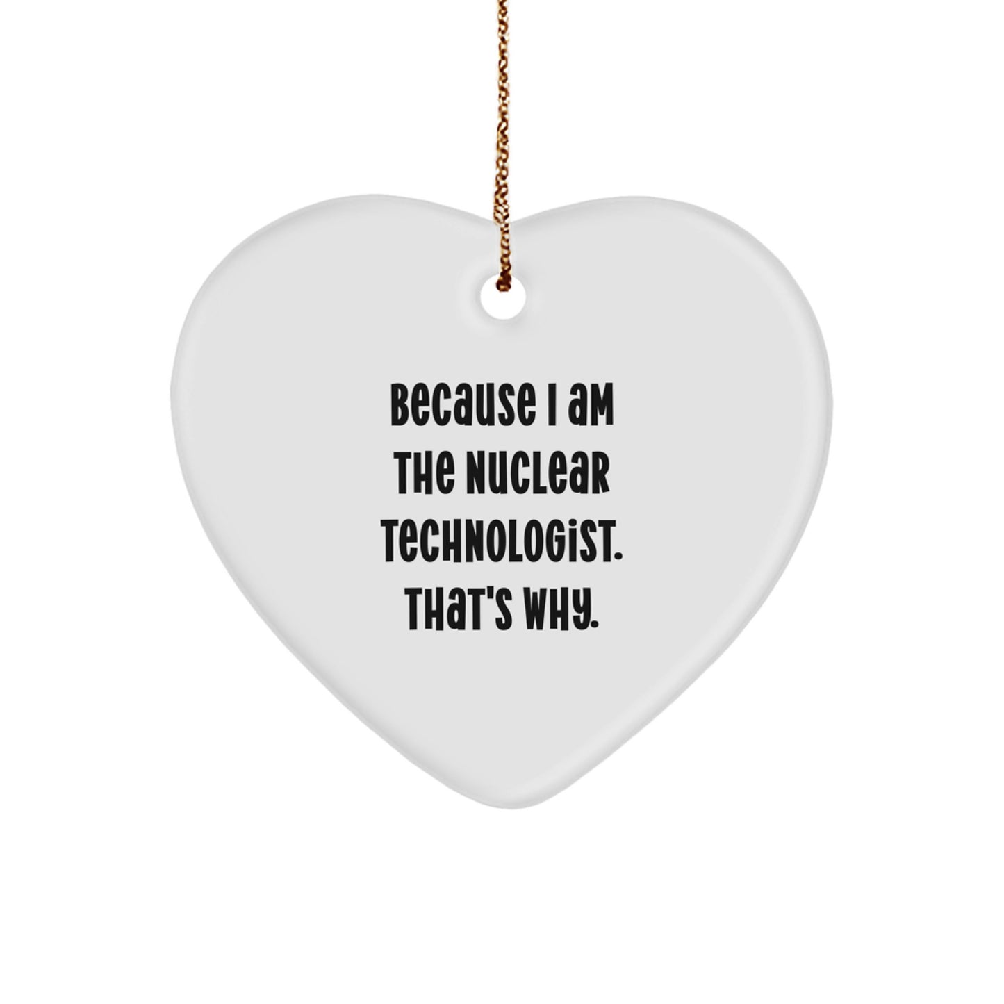 Funny Nuclear Technologist Gifts from Men to Nuclear Technologists - Heart Ornament with Because I Am The 'Nuclear Technologist. That's Why.' Christmas Unique Gifts - Image 1