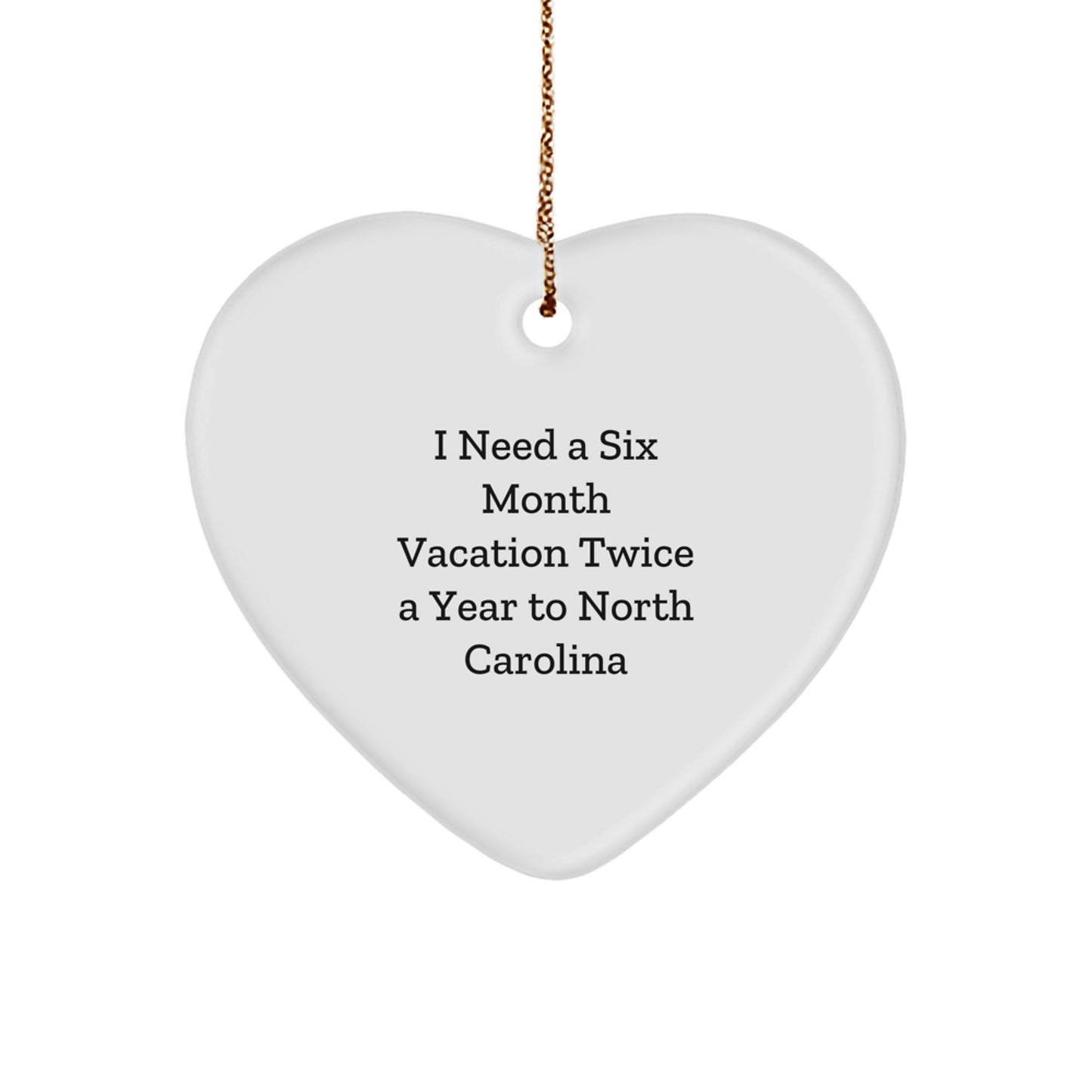 North Carolina Heart Ornament Gifts from Friends and Family for Christmas, 'I Need A Six Month Vacation Twice A Year To North Carolina', Unique Gifts for North Carolina - Image 1