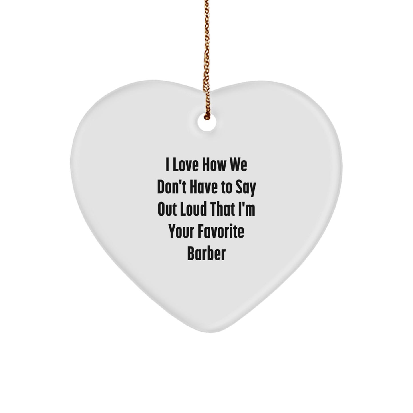 Funny Barber Gifts from Men to Favorite Barber, Heart Ornament for Christmas Unique Gifts, I Love How We Don't Have To Say Out Loud That I'm Your Favorite Barber - Image 1