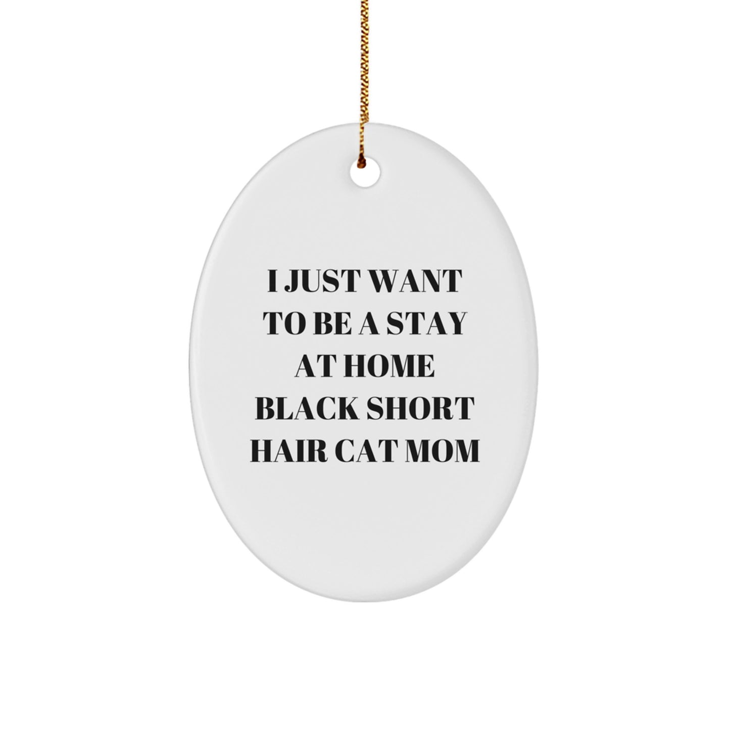 Funny Black Short Hair Cat Mom Gifts for Her - Oval Ornament from Mom with Love - I Just Want To Be A Stay At Home Black Short Hair Cat Mom - Image 1