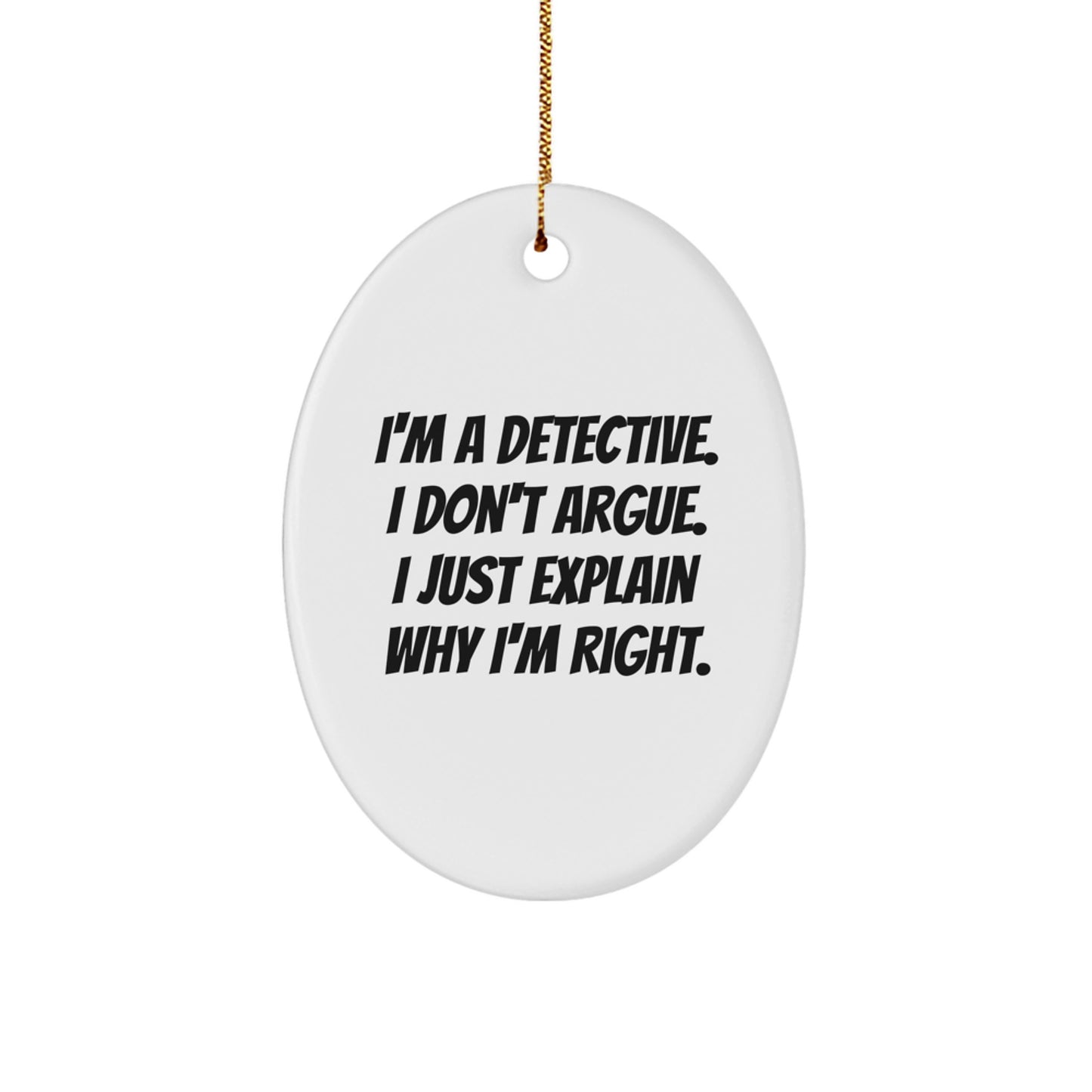 Detective Gifts for Christmas - I'm A Detective. I Don't Argue. I Just Explain Why I'm Right. - Oval Ornament for Men, Women, Family, and Friends - Image 1