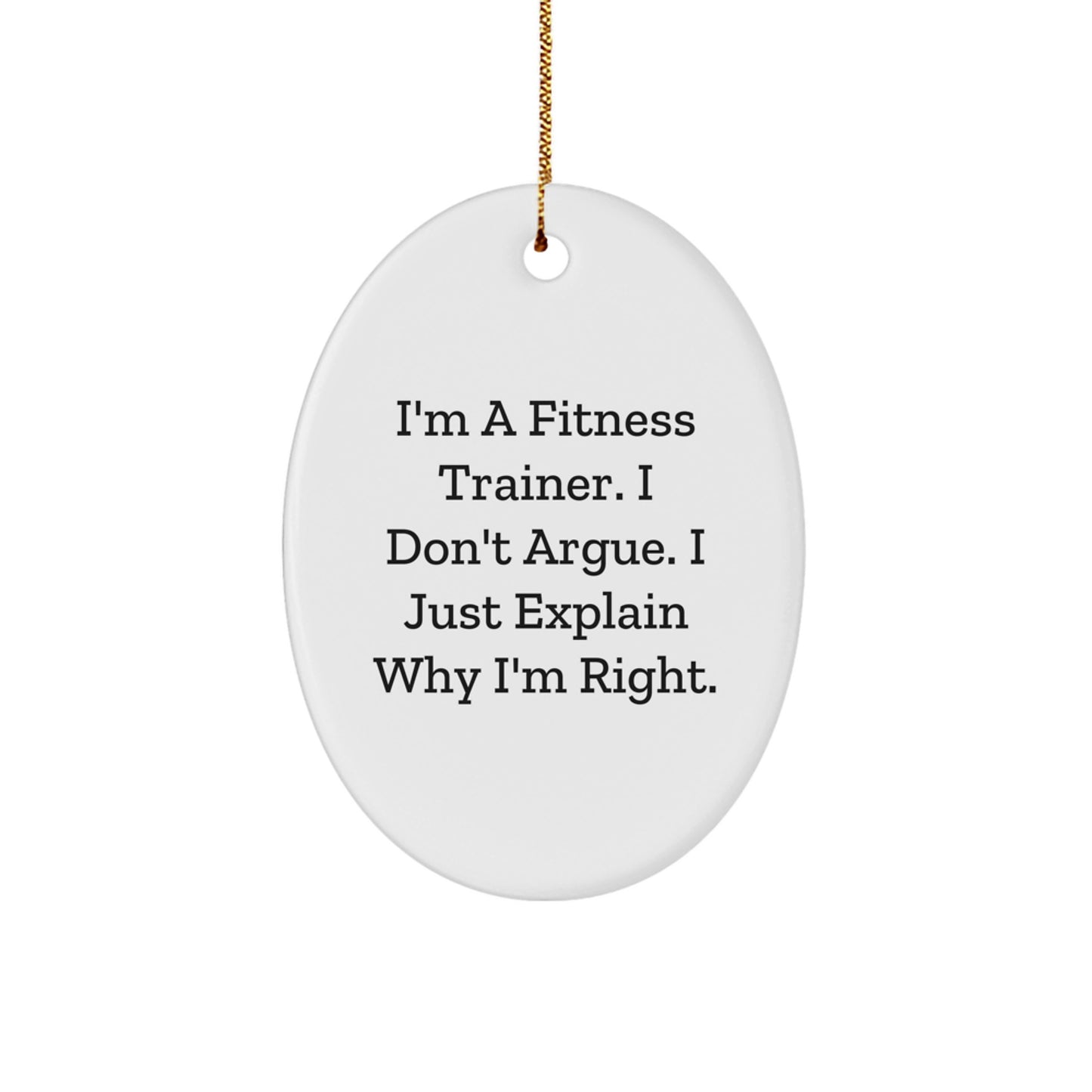 Fitness Trainer Oval Ornament Gifts from Friends and Family - 'I'm A Fitness Trainer. I Don't Argue. I Just Explain Why I'm Right.' Funny Motivational Oval Ornament for Christmas - Image 1