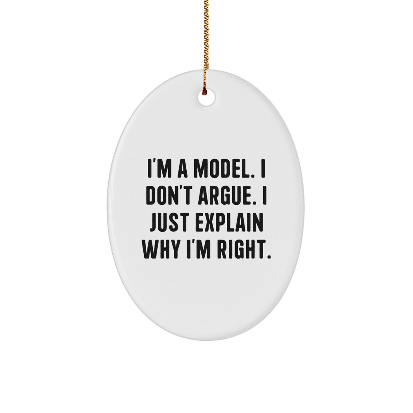 Funny Model Gifts from Friends to Friends - I'm A Model. I Don't Argue. I Just Explain Why I'm Right. Oval Ornament for Christmas - Image 1