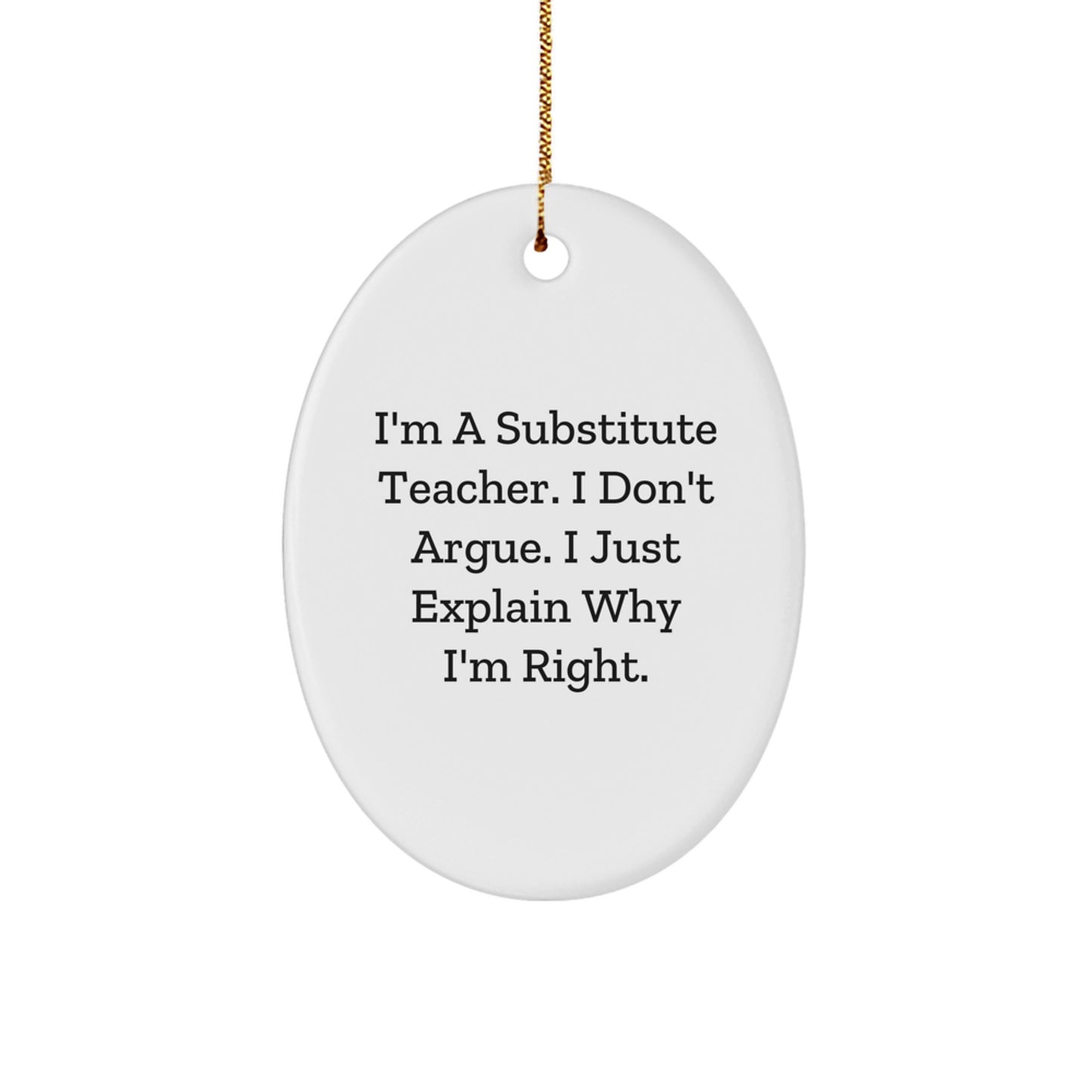 Gifts from Friends for Substitute Teacher - I'm A Substitute Teacher. I Don't Argue. I Just Explain Why I'm Right. Oval Ornament, Funny Quote, Christmas Unique Gifts - Image 1