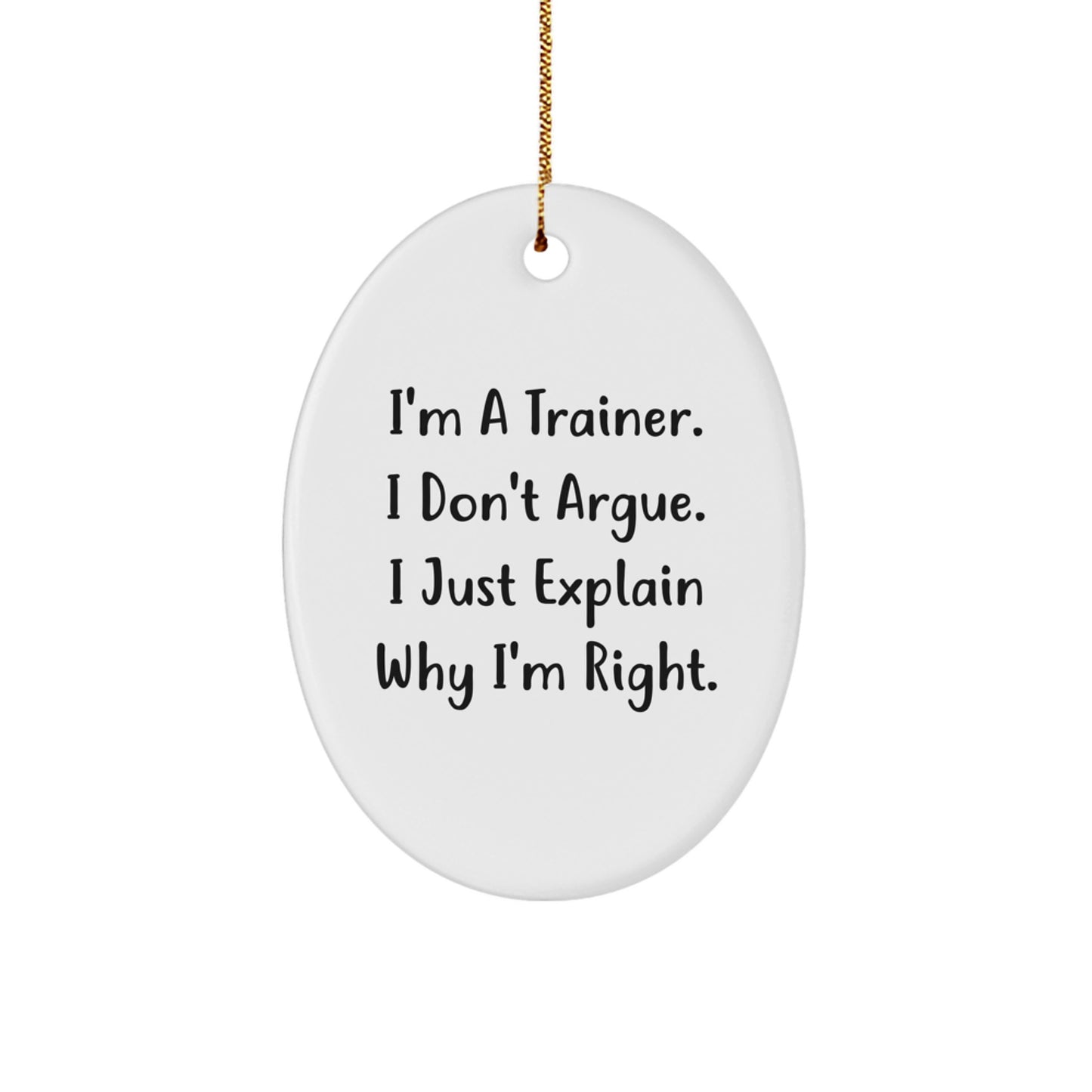 Funny Trainer Gifts from Friends - I'm A Trainer. I Don't Argue. I Just Explain Why I'm Right. Oval Ornament for Christmas - Image 1