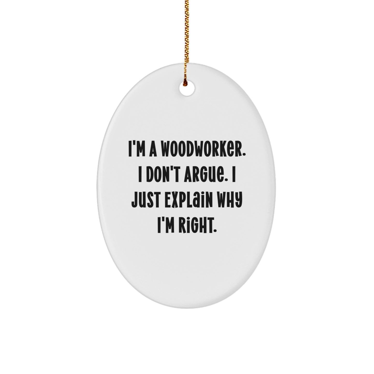 Woodworker Gifts - I'm A Woodworker. I Don't Argue. I Just Explain Why I'm Right. - Oval Ornament for Christmas - Image 1