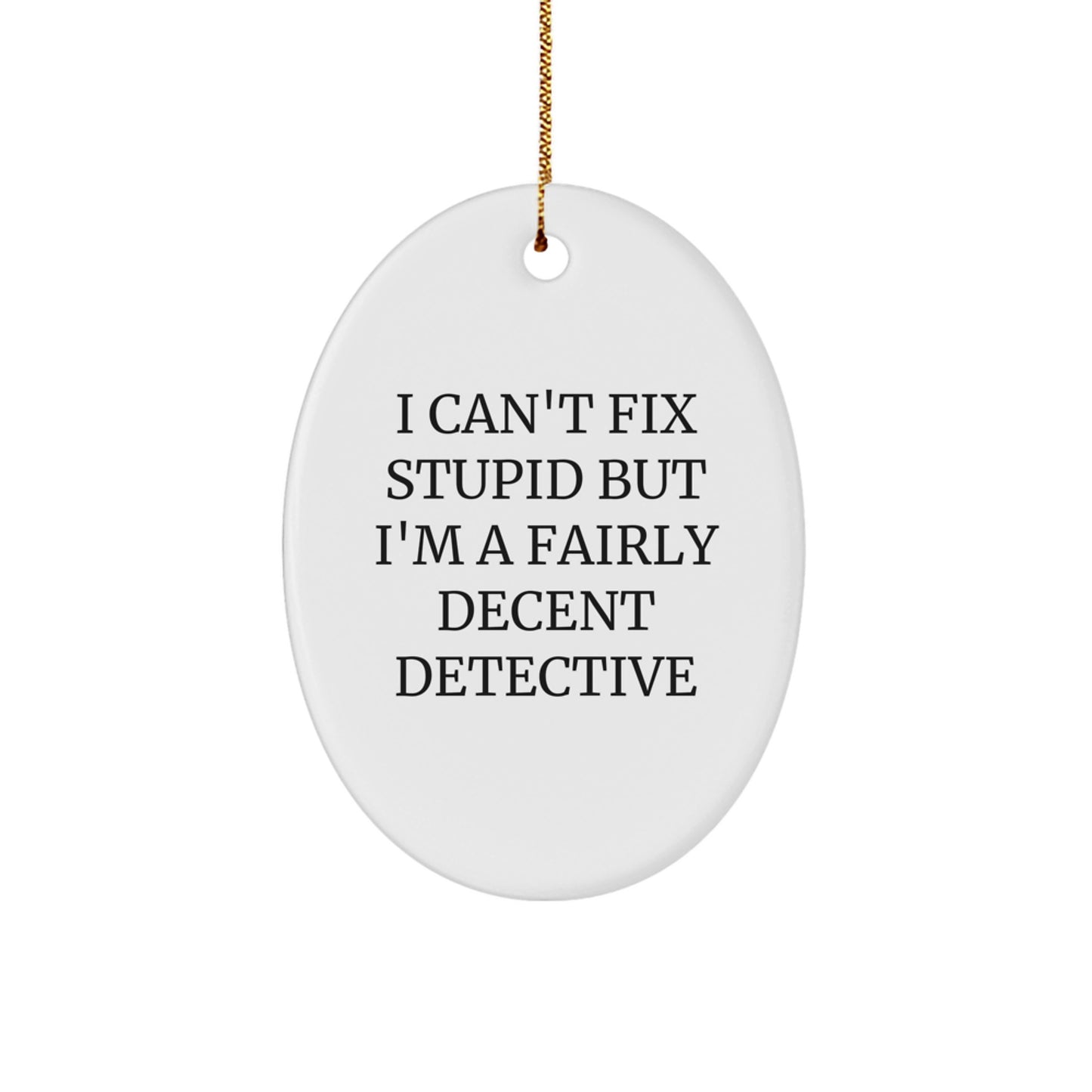 Detective Oval Ornament Gifts from Friends for Christmas - 'I Can't Fix Stupid But I'm A Fairly Decent Detective' Funny Quote Oval Shaped MDF with High-Gloss Finish - Image 1