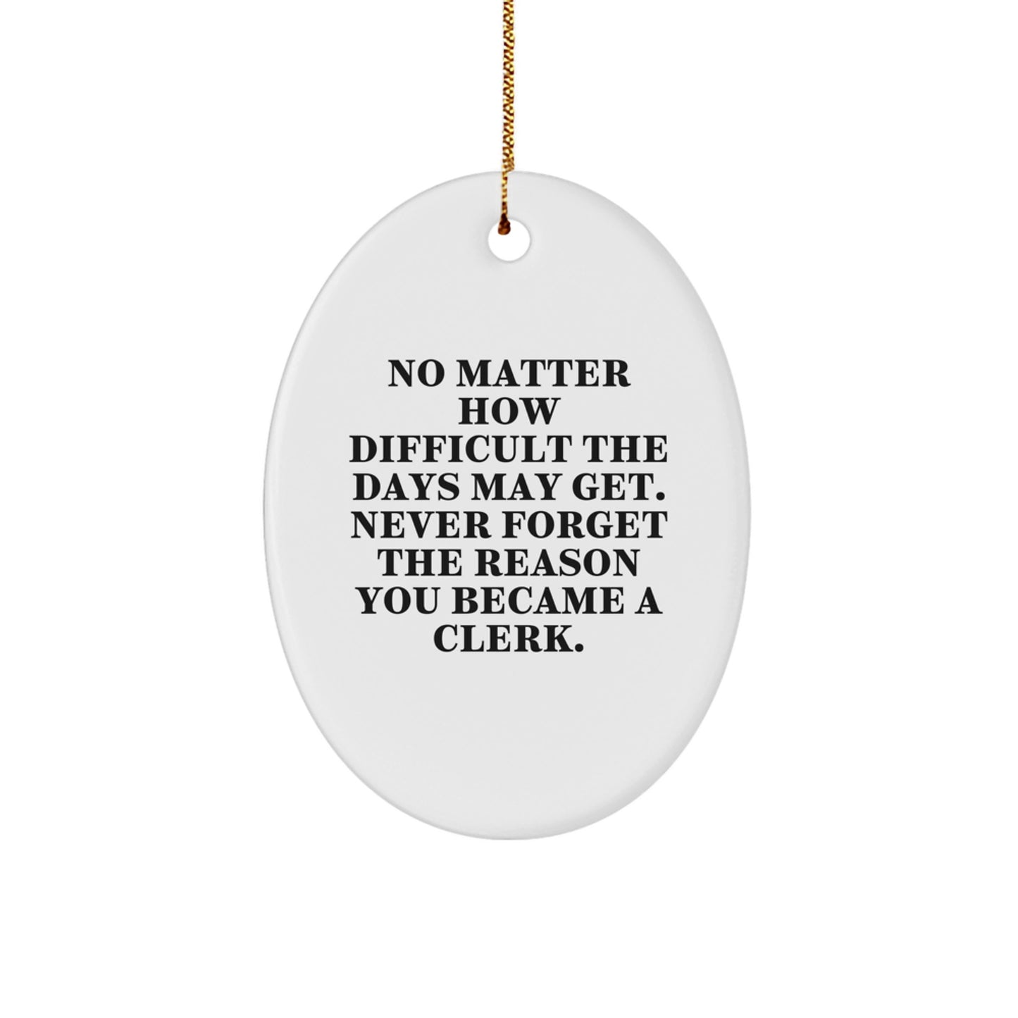 Inspirational Clerk Gifts from Friends for Christmas Oval Ornament, 'No Matter How Difficult The Days May Get. Never Forget The Reason You Became A Clerk.' - Image 1